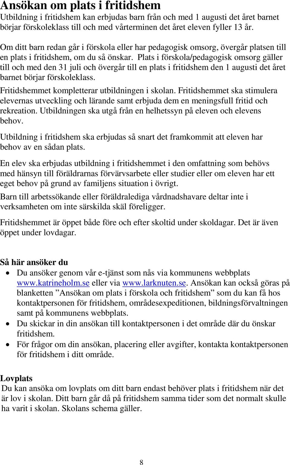 Plats i förskola/pedagogisk omsorg gäller till och med den 31 juli och övergår till en plats i fritidshem den 1 augusti det året barnet börjar förskoleklass.