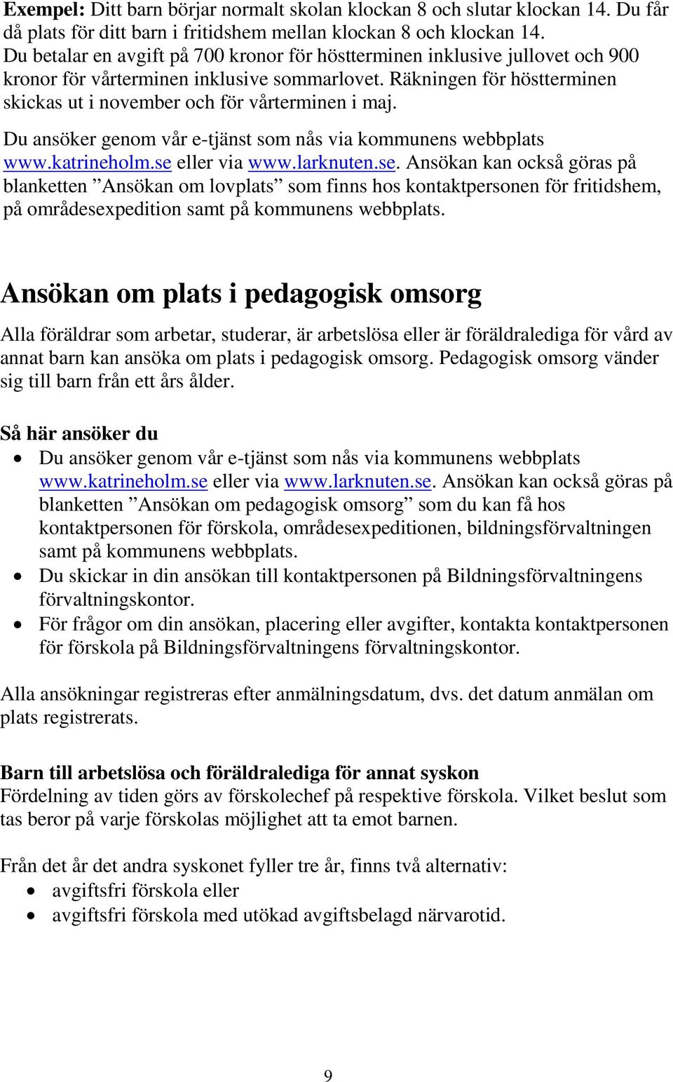 Du ansöker genom vår e-tjänst som nås via kommunens webbplats www.katrineholm.se 