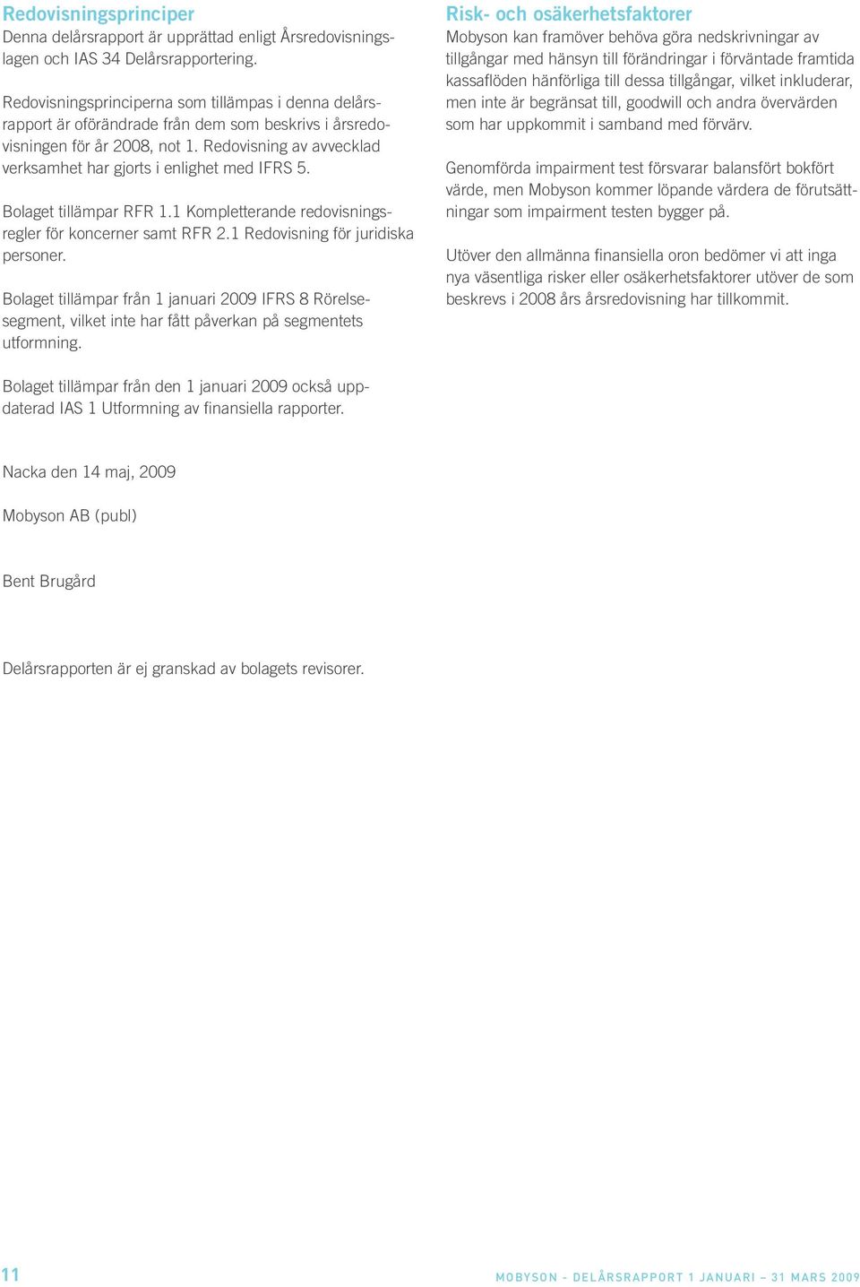 Redovisning av avvecklad verksamhet har gjorts i enlighet med IFRS 5. Bolaget tillämpar RFR 1.1 Kompletterande redovisningsregler för koncerner samt RFR 2.1 Redovisning för juridiska personer.