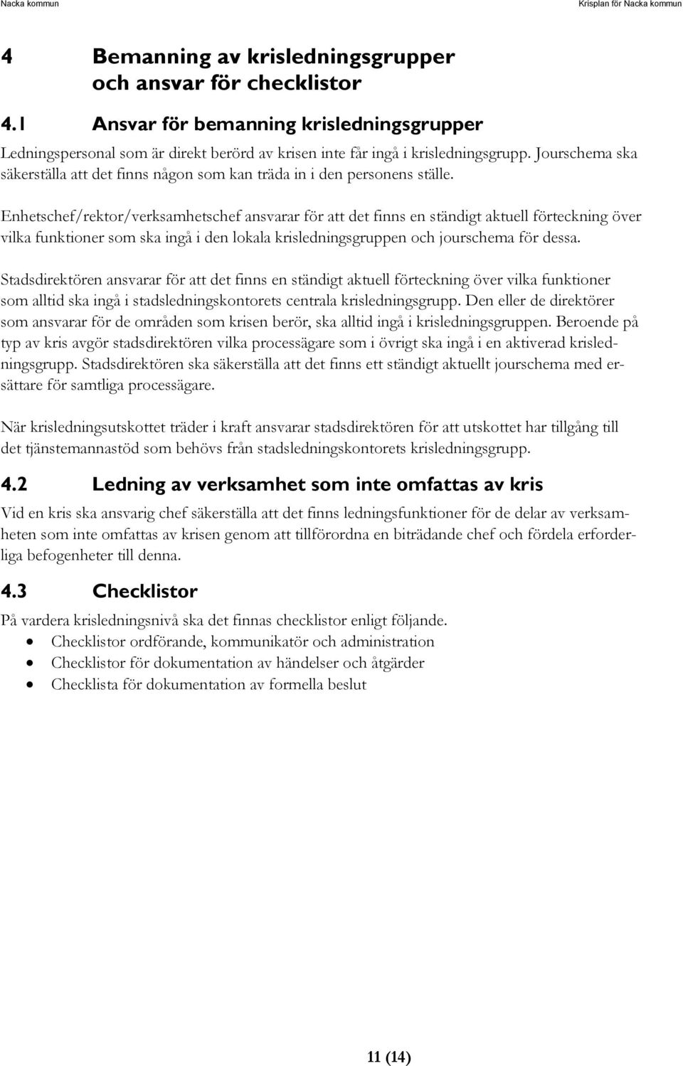 Enhetschef/rektor/verksamhetschef ansvarar för att det finns en ständigt aktuell förteckning över vilka funktioner som ska ingå i den lokala krisledningsgruppen och jourschema för dessa.