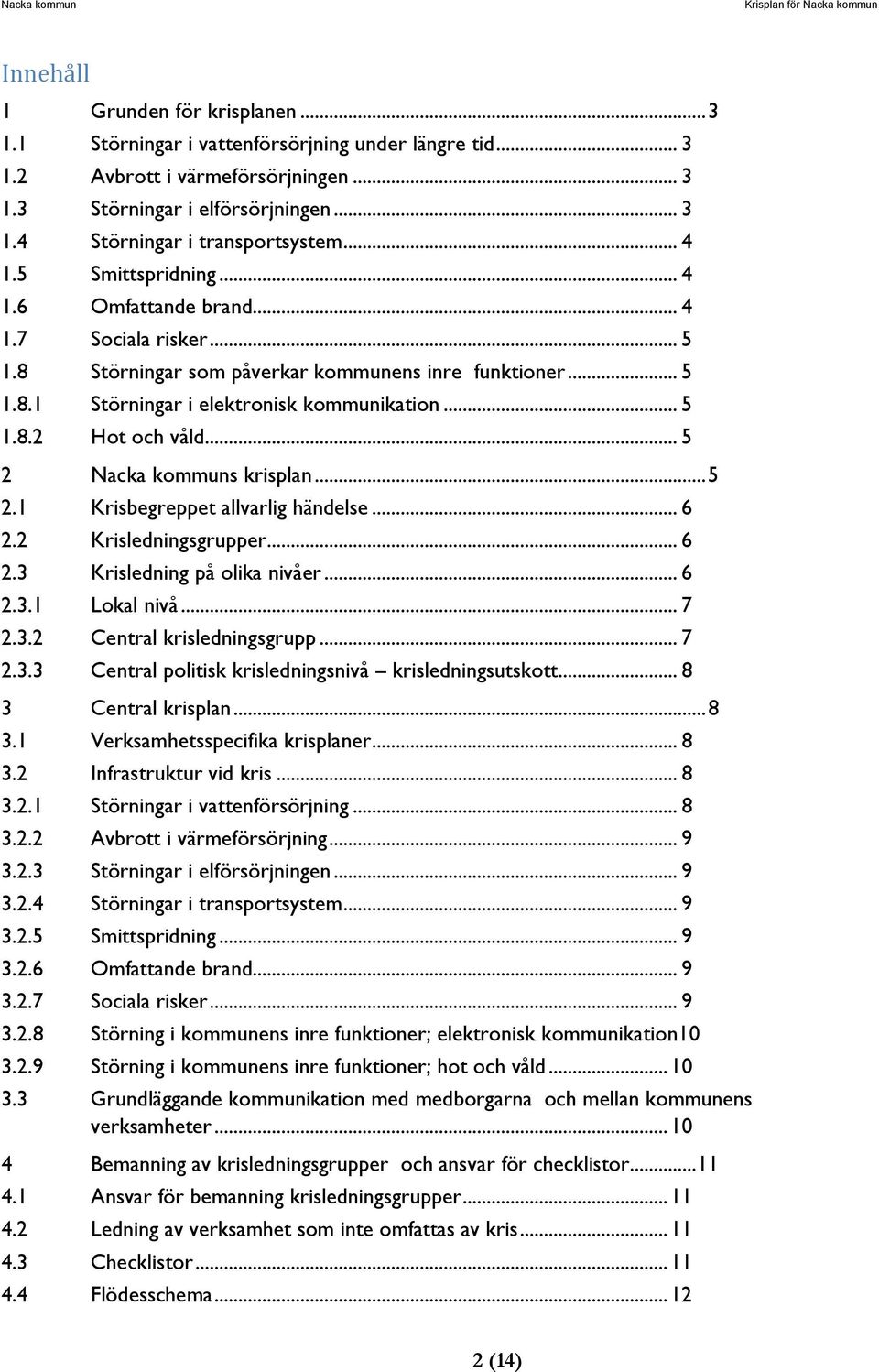 .. 5 2 Nacka kommuns krisplan... 5 2.1 Krisbegreppet allvarlig händelse... 6 2.2 Krisledningsgrupper... 6 2.3 Krisledning på olika nivåer... 6 2.3.1 Lokal nivå... 7 2.3.2 Central krisledningsgrupp.