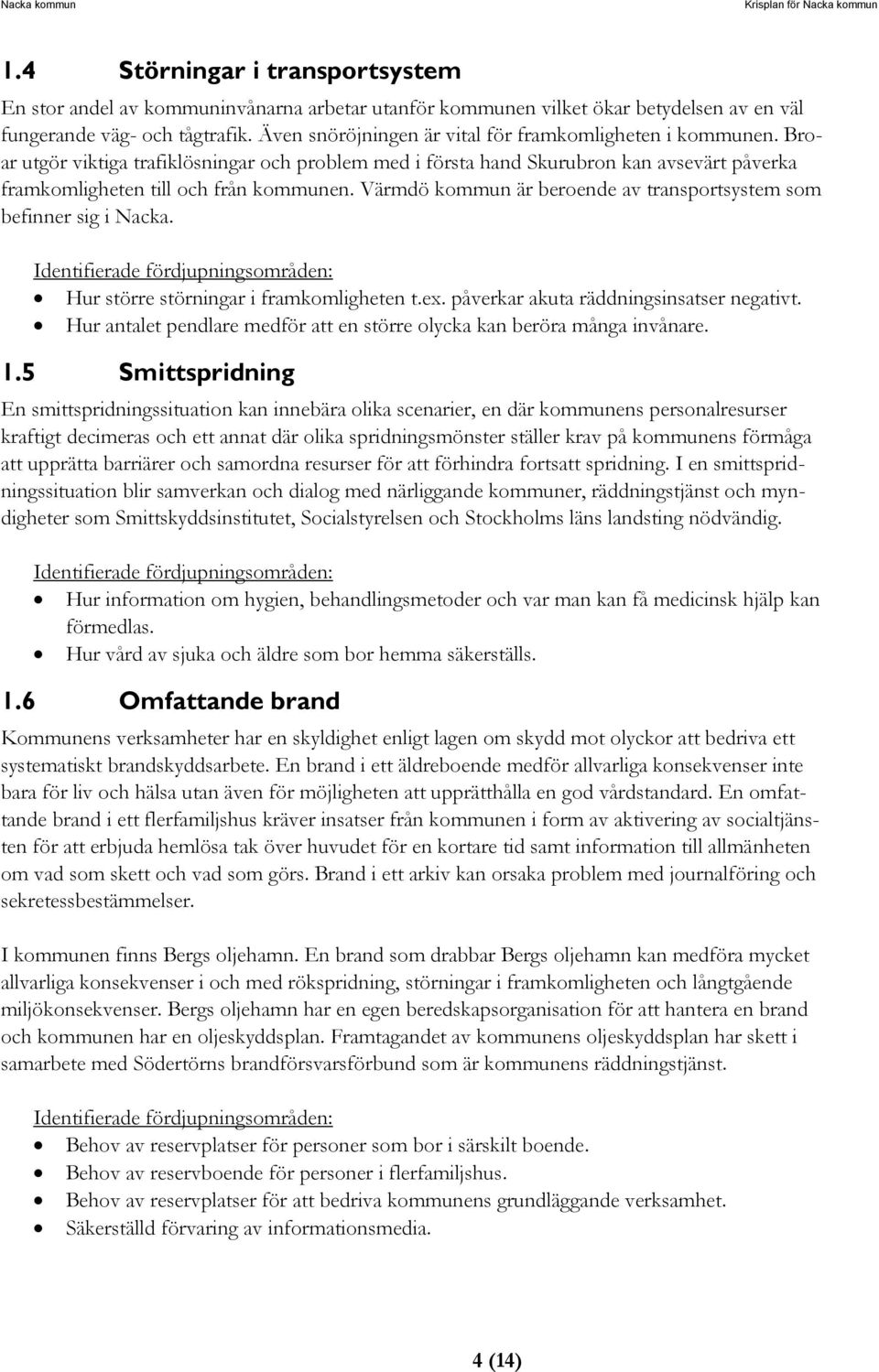 Värmdö kommun är beroende av transportsystem som befinner sig i Nacka. Identifierade fördjupningsområden: Hur större störningar i framkomligheten t.ex. påverkar akuta räddningsinsatser negativt.