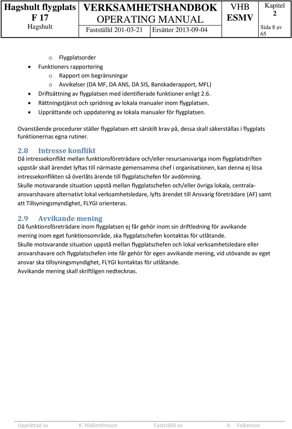 Ovanstående procedurer ställer flygplatsen ett särskilt krav på, dessa skall säkerställas i flygplats funktionernas egna rutiner. 2.