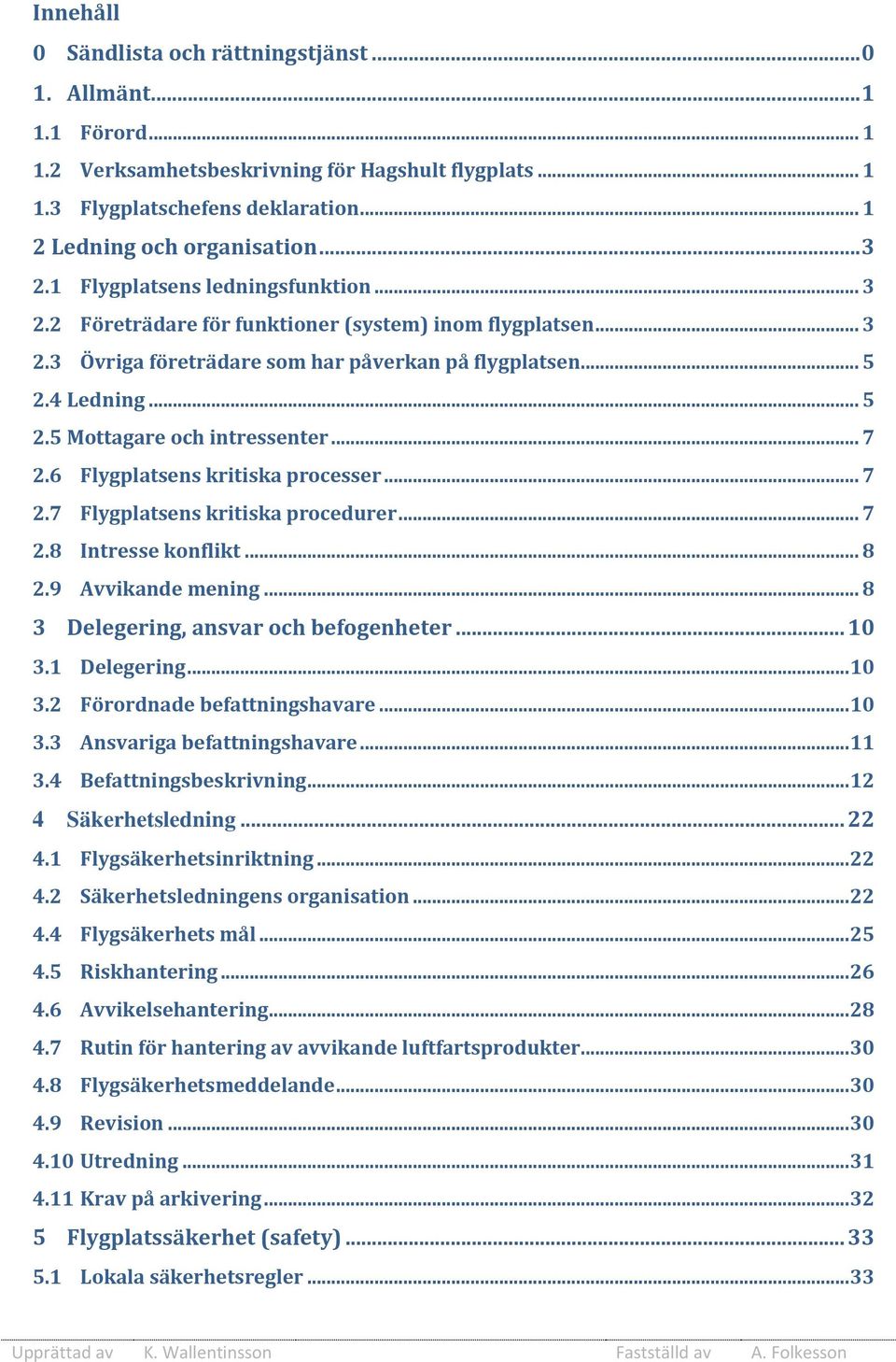 .. 7 2.6 Flygplatsens kritiska processer... 7 2.7 Flygplatsens kritiska procedurer... 7 2.8 Intresse konflikt... 8 2.9 Avvikande mening... 8 3 Delegering, ansvar och befogenheter... 10 3.1 Delegering.