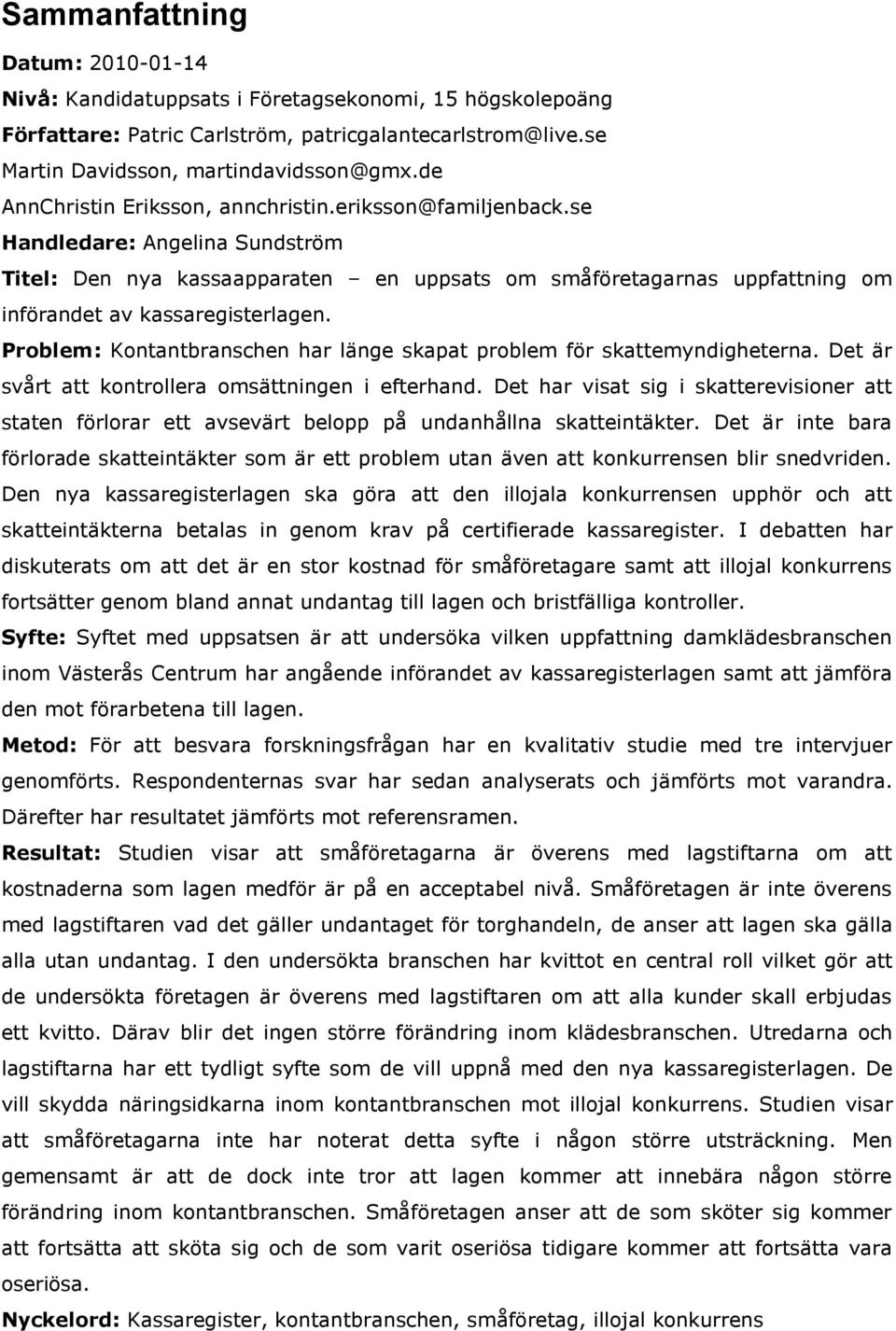 se Handledare: Angelina Sundström Titel: Den nya kassaapparaten en uppsats om småföretagarnas uppfattning om införandet av kassaregisterlagen.