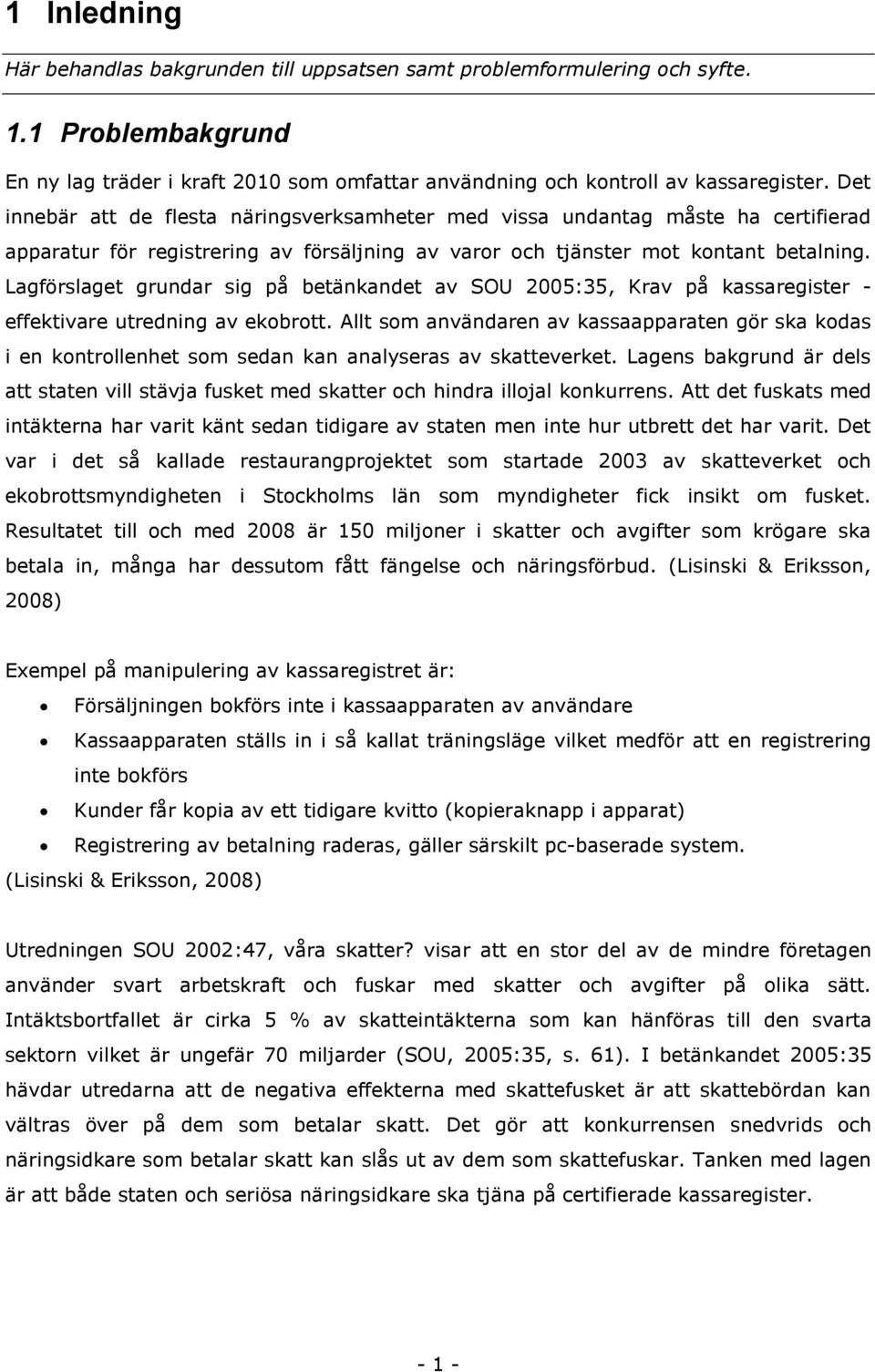 Lagförslaget grundar sig på betänkandet av SOU 2005:35, Krav på kassaregister - effektivare utredning av ekobrott.