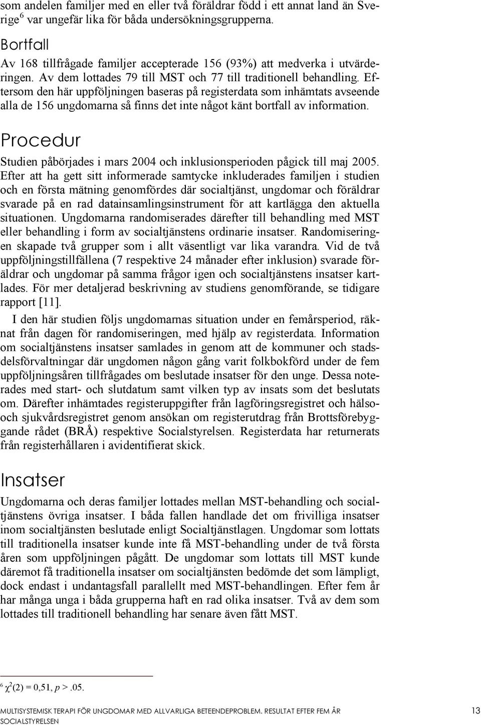 Eftersom den här uppföljningen baseras på registerdata som inhämtats avseende alla de 156 ungdomarna så finns det inte något känt bortfall av information.