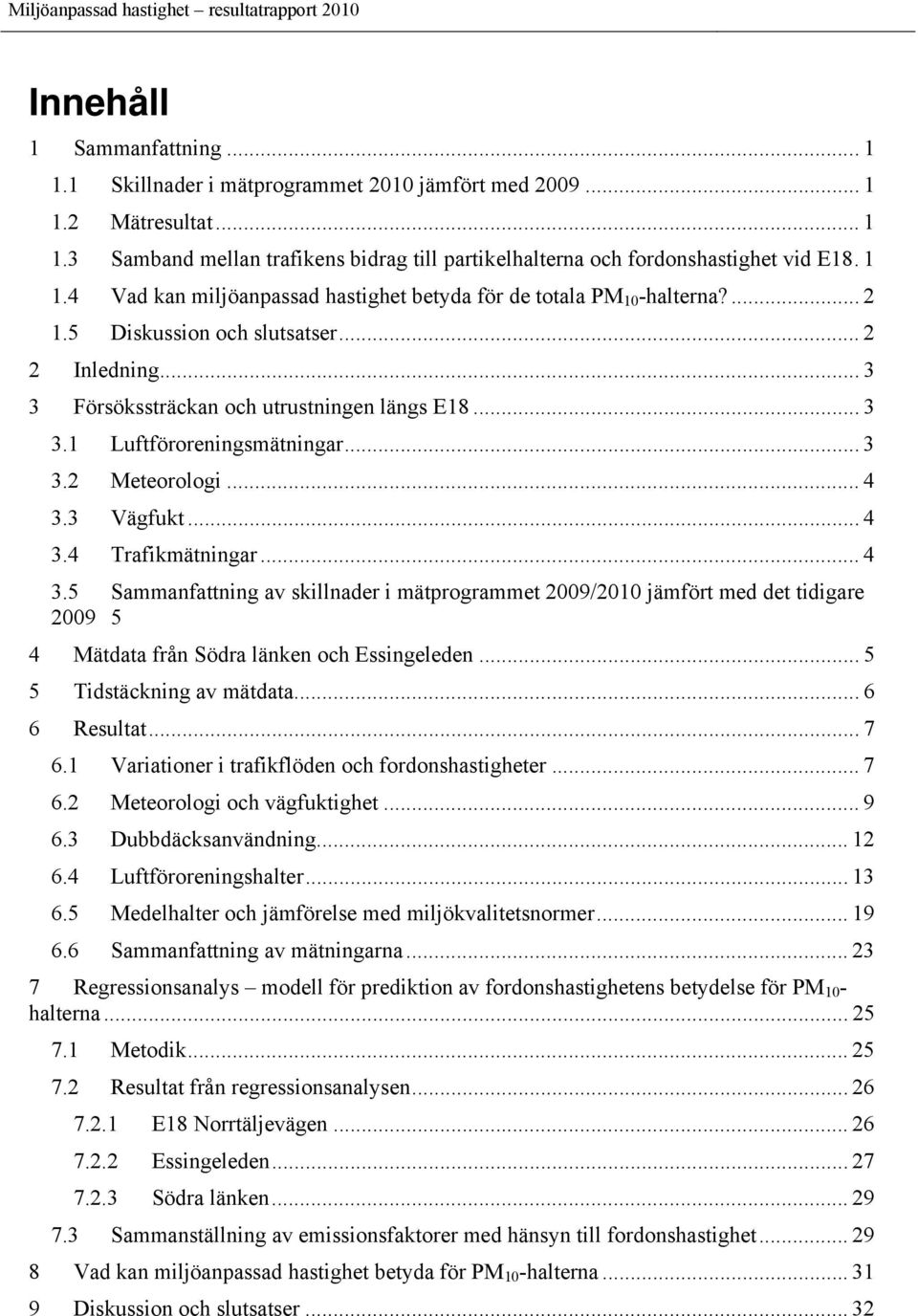 .. 3 3.2 Meteorologi... 4 3.3 Vägfukt... 4 3.4 Trafikmätningar... 4 3.5 Sammanfattning av skillnader i mätprogrammet 2009/2010 jämfört med det tidigare 2009 5 4 Mätdata från Södra länken och Essingeleden.