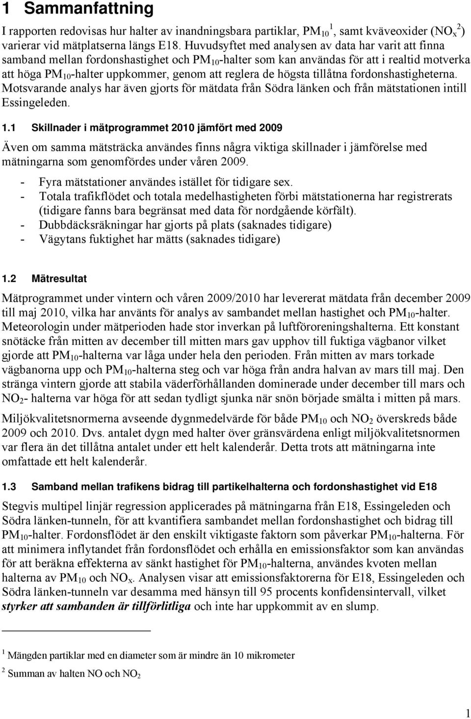 de högsta tillåtna fordonshastigheterna. Motsvarande analys har även gjorts för mätdata från Södra länken och från mätstationen intill Essingeleden. 1.