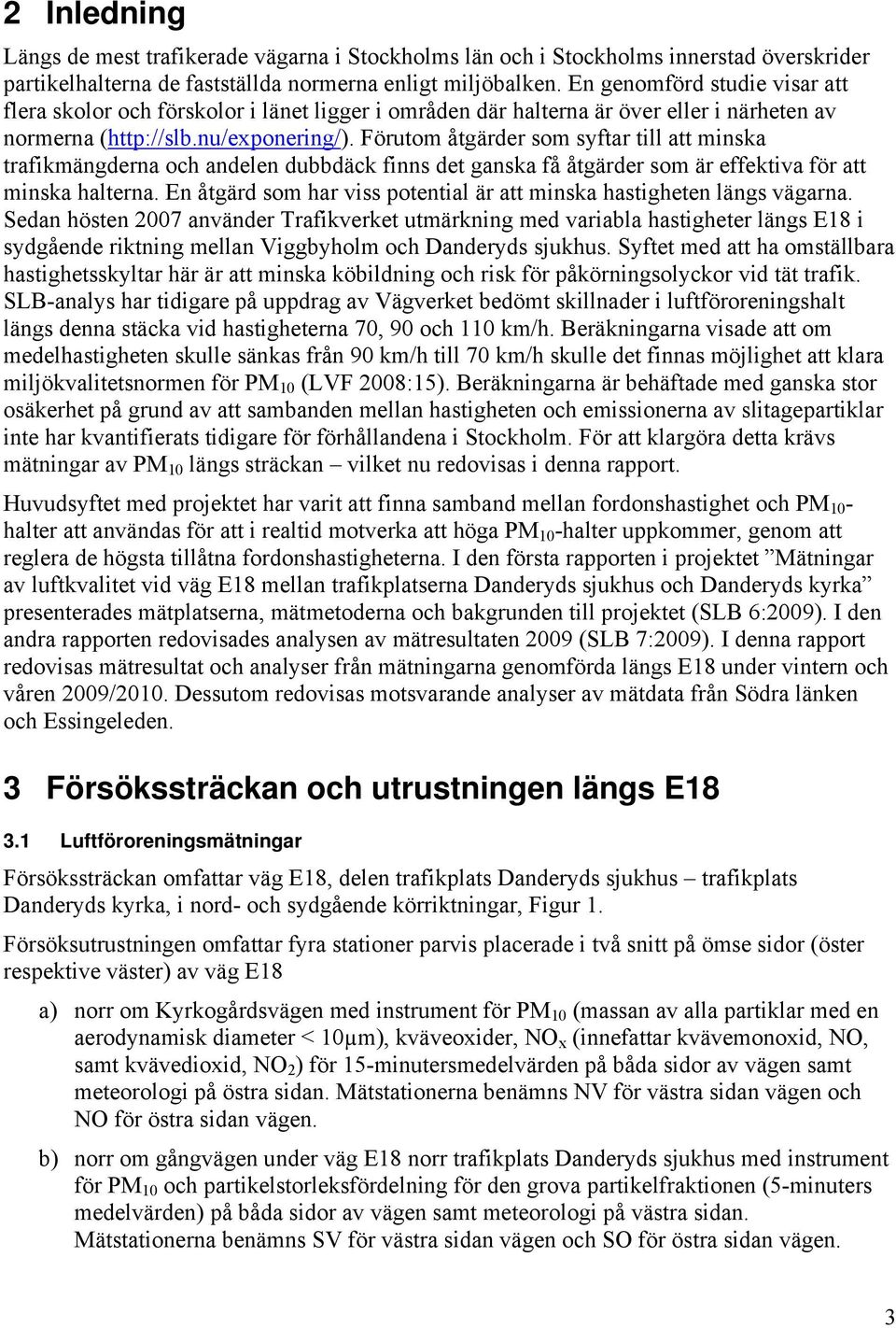 Förutom åtgärder som syftar till att minska trafikmängderna och andelen dubbdäck finns det ganska få åtgärder som är effektiva för att minska halterna.