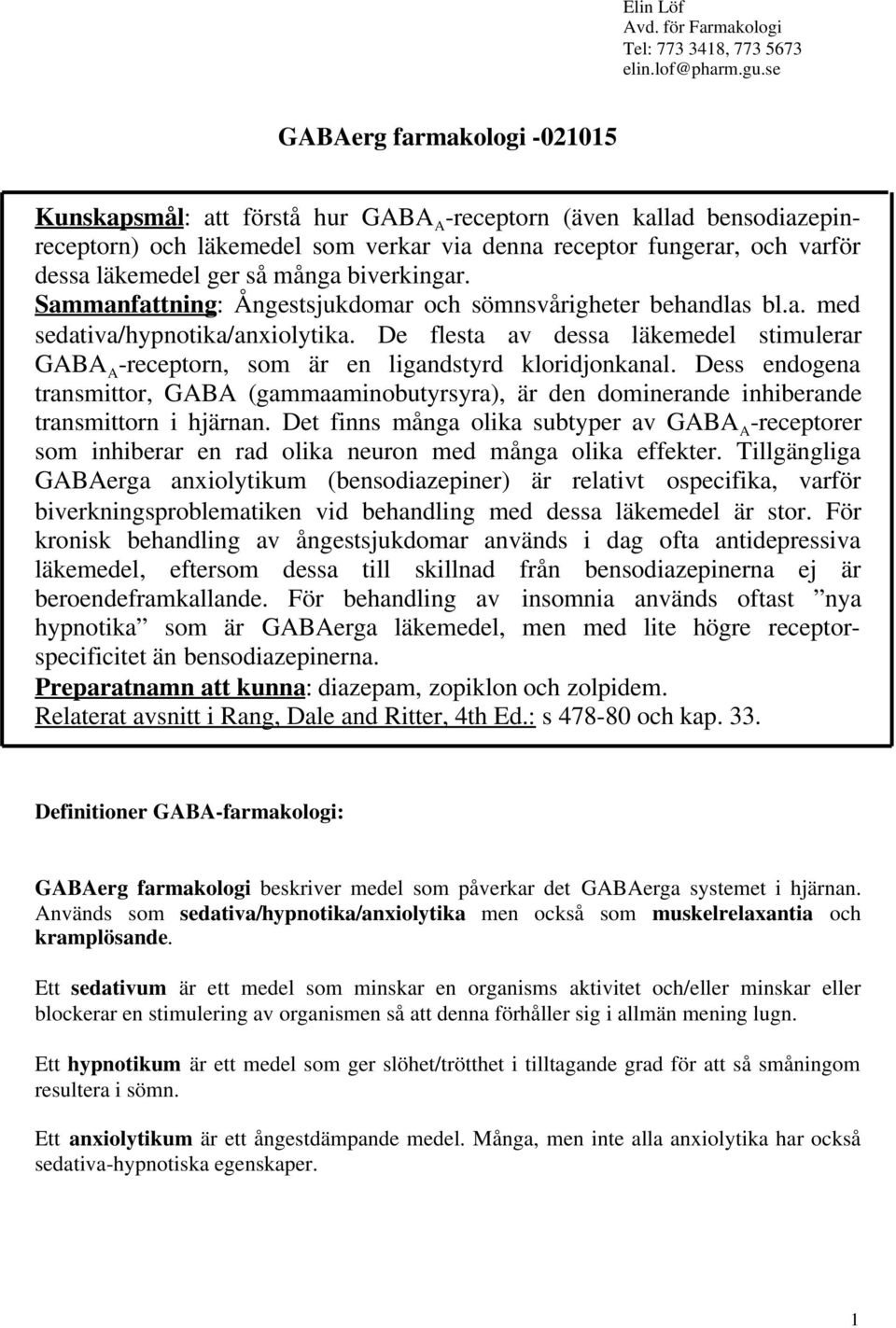 så många biverkingar. Sammanfattning: Ångestsjukdomar och sömnsvårigheter behandlas bl.a. med sedativa/hypnotika/anxiolytika.