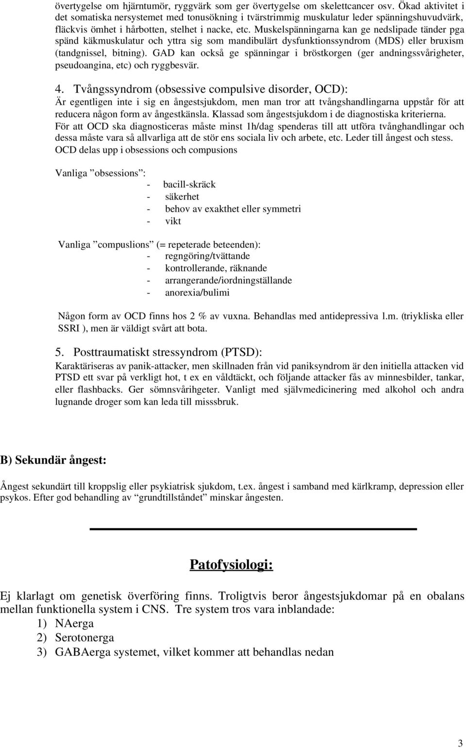 Muskelspänningarna kan ge nedslipade tänder pga spänd käkmuskulatur och yttra sig som mandibulärt dysfunktionssyndrom (MDS) eller bruxism (tandgnissel, bitning).