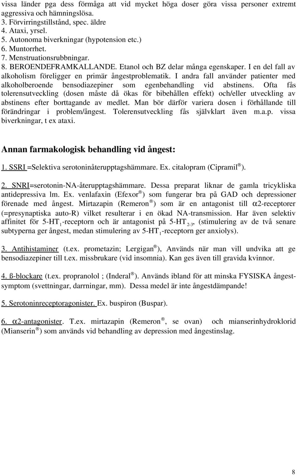 I en del fall av alkoholism föreligger en primär ångestproblematik. I andra fall använder patienter med alkoholberoende bensodiazepiner som egenbehandling vid abstinens.