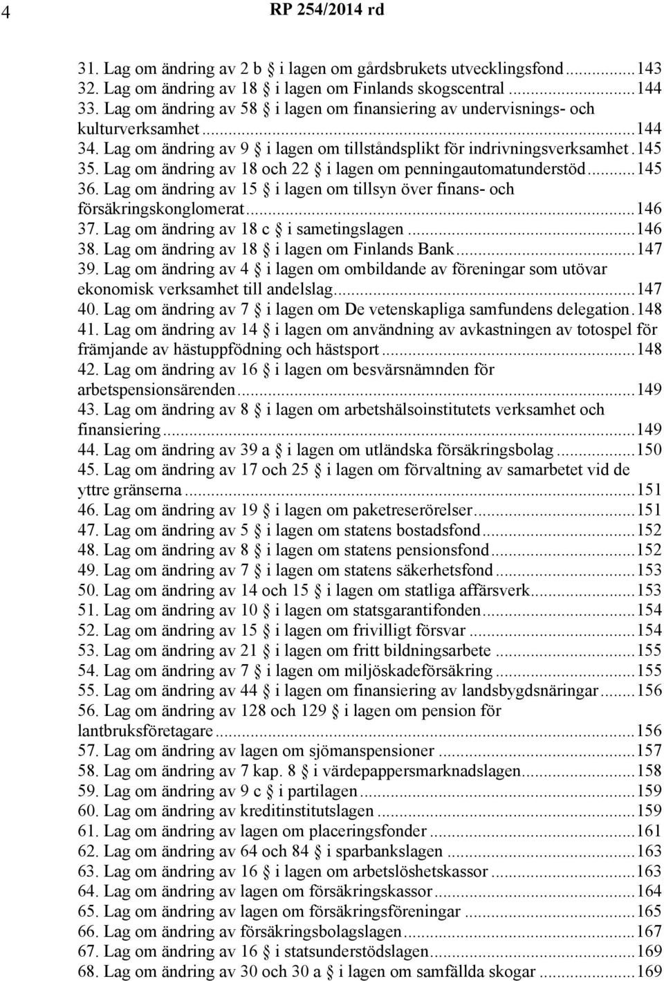 om ändring av 18 och 22 i lagen om penningautomatunderstöd...145 36. om ändring av 15 i lagen om tillsyn över finans- och försäkringskonglomerat...146 37. om ändring av 18 c i sametingslagen...146 38.