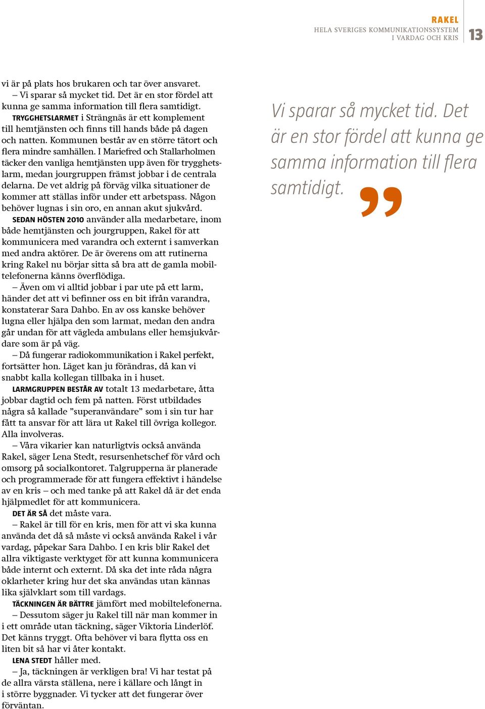 I Mariefred och Stallarholmen täcker den vanliga hemtjänsten upp även för trygghetslarm, medan jourgruppen främst jobbar i de centrala delarna.