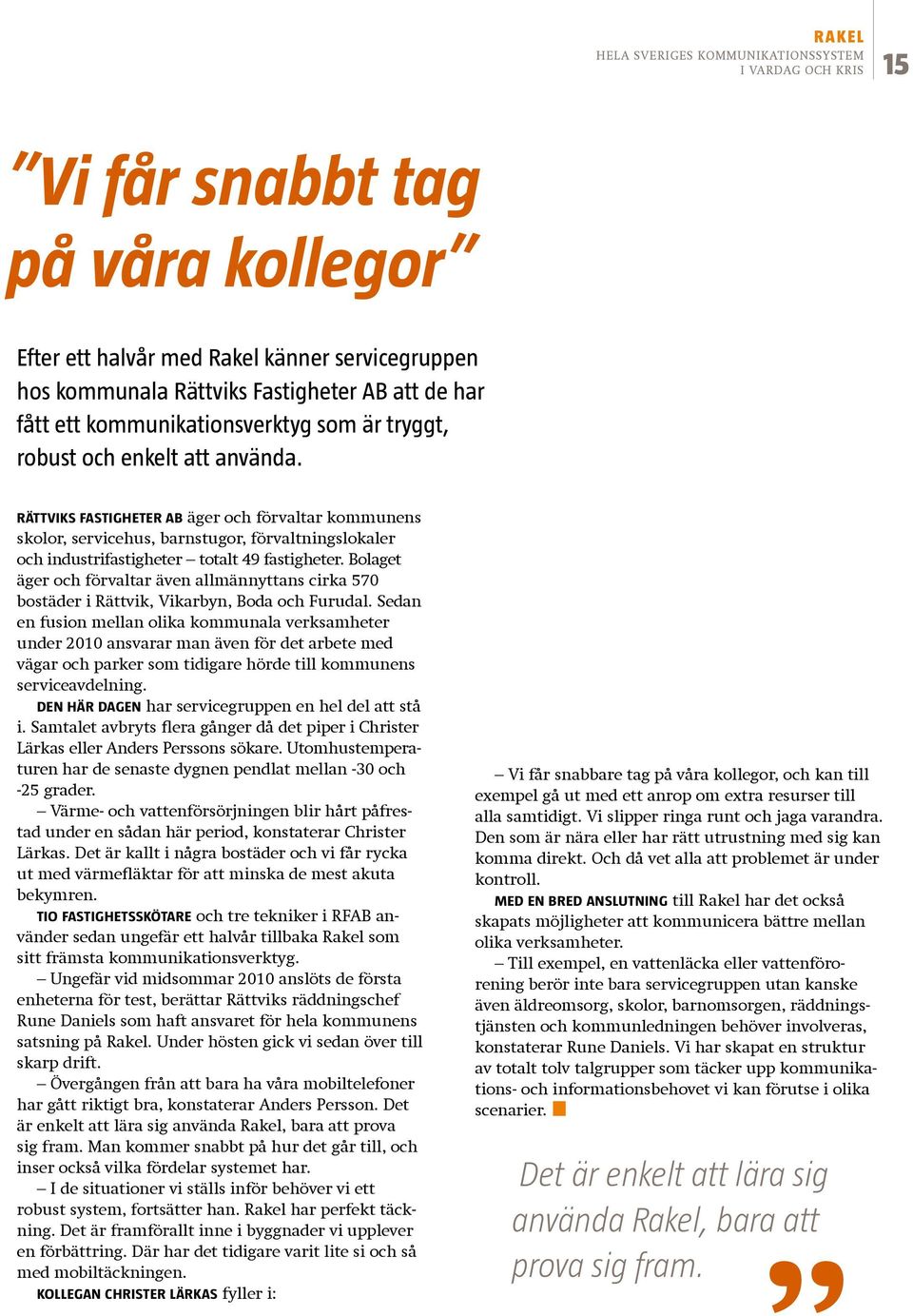 Bolaget äger och förvaltar även allmännyttans cirka 570 bostäder i Rättvik, Vikarbyn, Boda och Furudal.