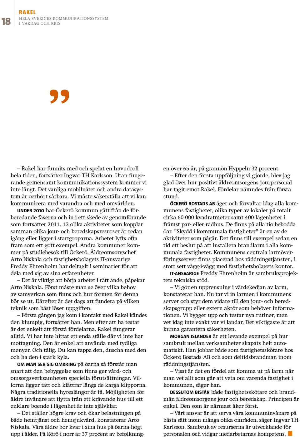 Utan fungerande gemensamt kommunikationssystem kommer vi inte långt. Det vanliga mobilnätet och andra datasystem är oerhört sårbara.