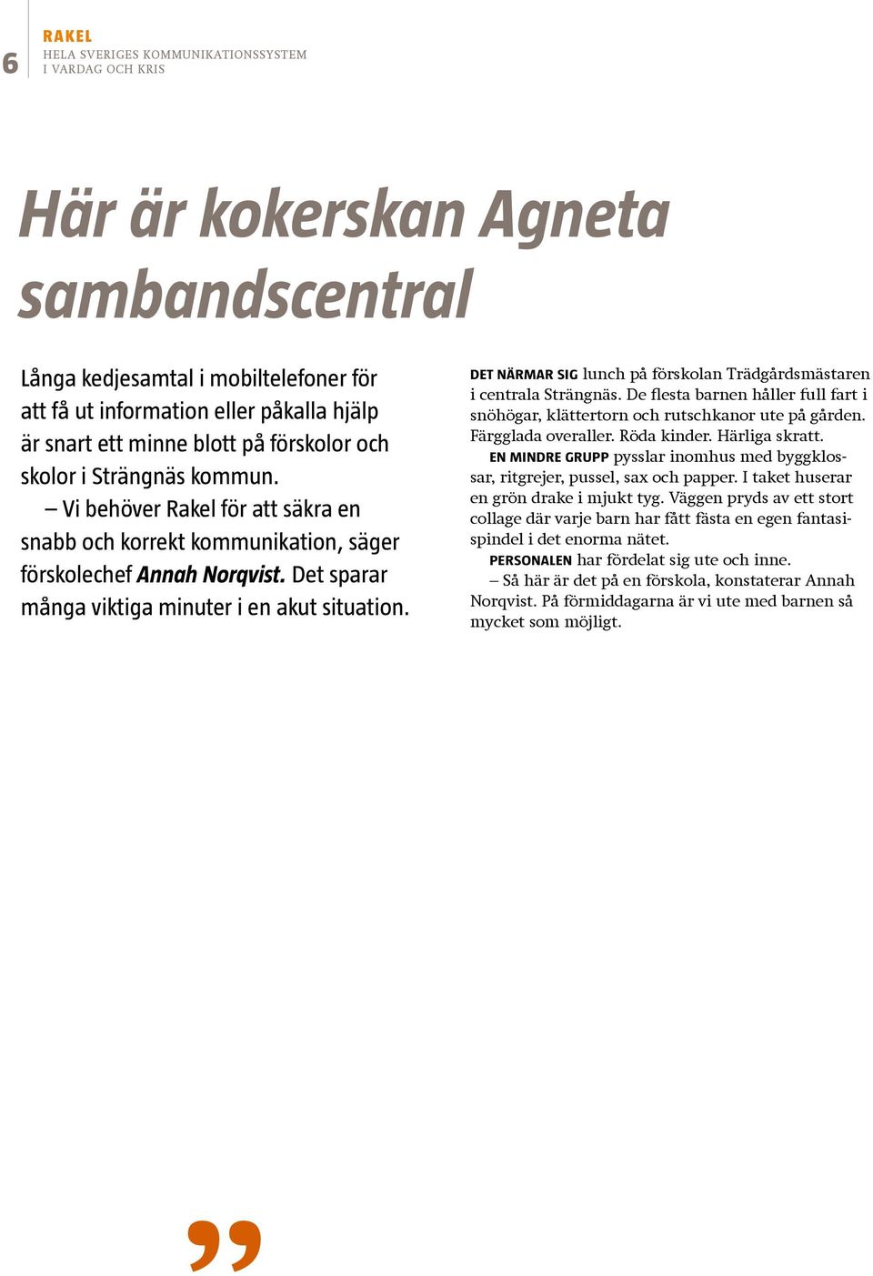 Det närmar sig lunch på förskolan Trädgårdsmästaren i centrala Strängnäs. De flesta barnen håller full fart i snöhögar, klättertorn och rutschkanor ute på gården. Färgglada overaller. Röda kinder.