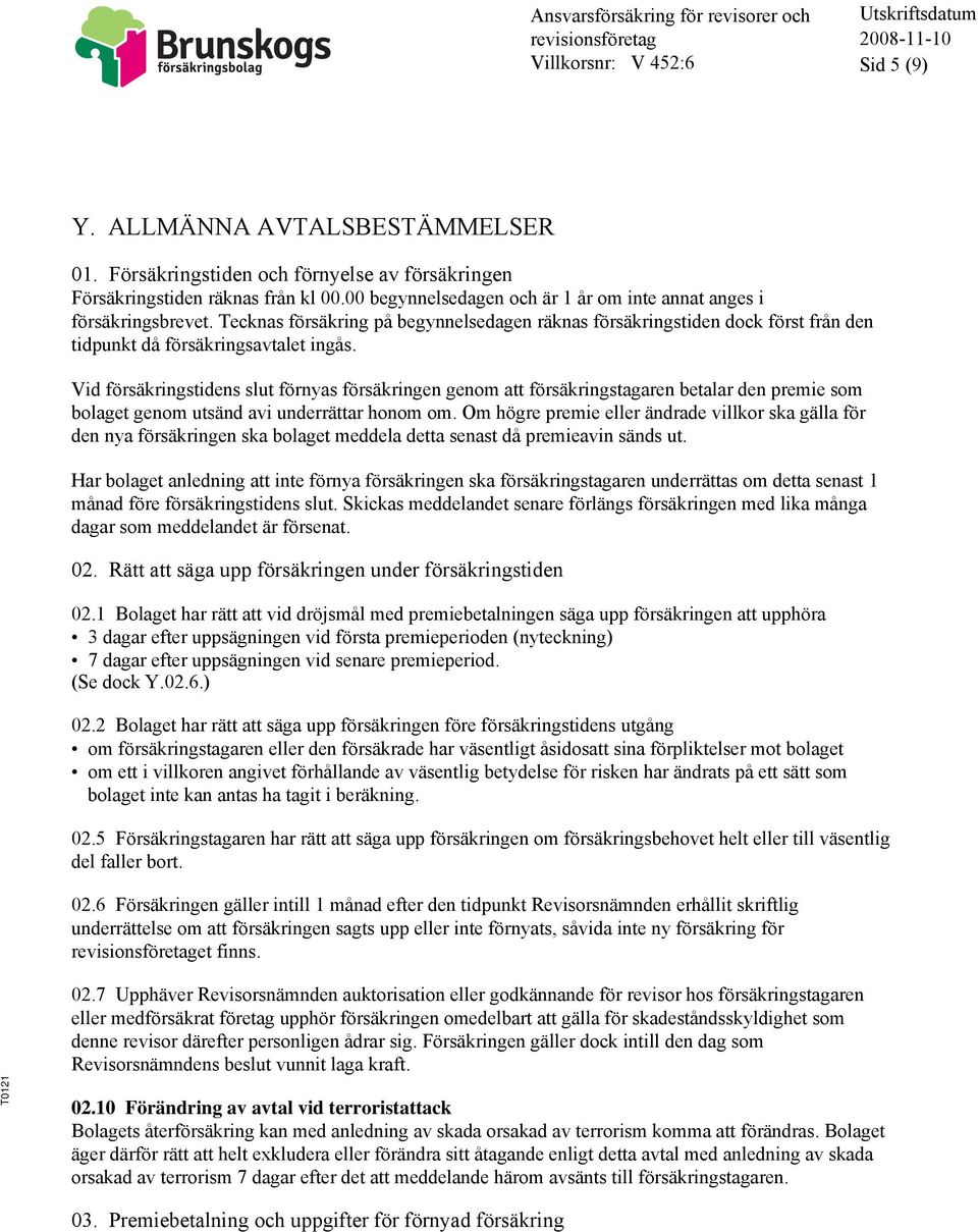 Vid försäkringstidens slut förnyas försäkringen genom att försäkringstagaren betalar den premie som bolaget genom utsänd avi underrättar honom om.