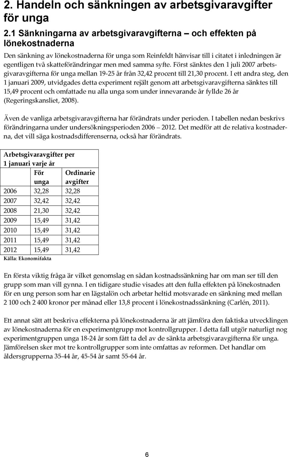 skatteförändringar men med samma syfte. Först sänktes den 1 juli 2007 arbetsgivaravgifterna för unga mellan 19-25 år från 32,42 procent till 21,30 procent.