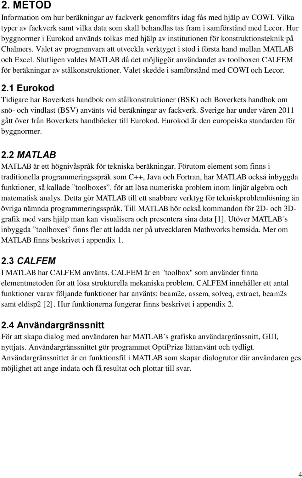 Slutligen valdes MATLAB då det möjliggör användandet av toolboxen CALFEM för beräkningar av stålkonstruktioner. Valet skedde i samförstånd med COWI och Lecor. 2.