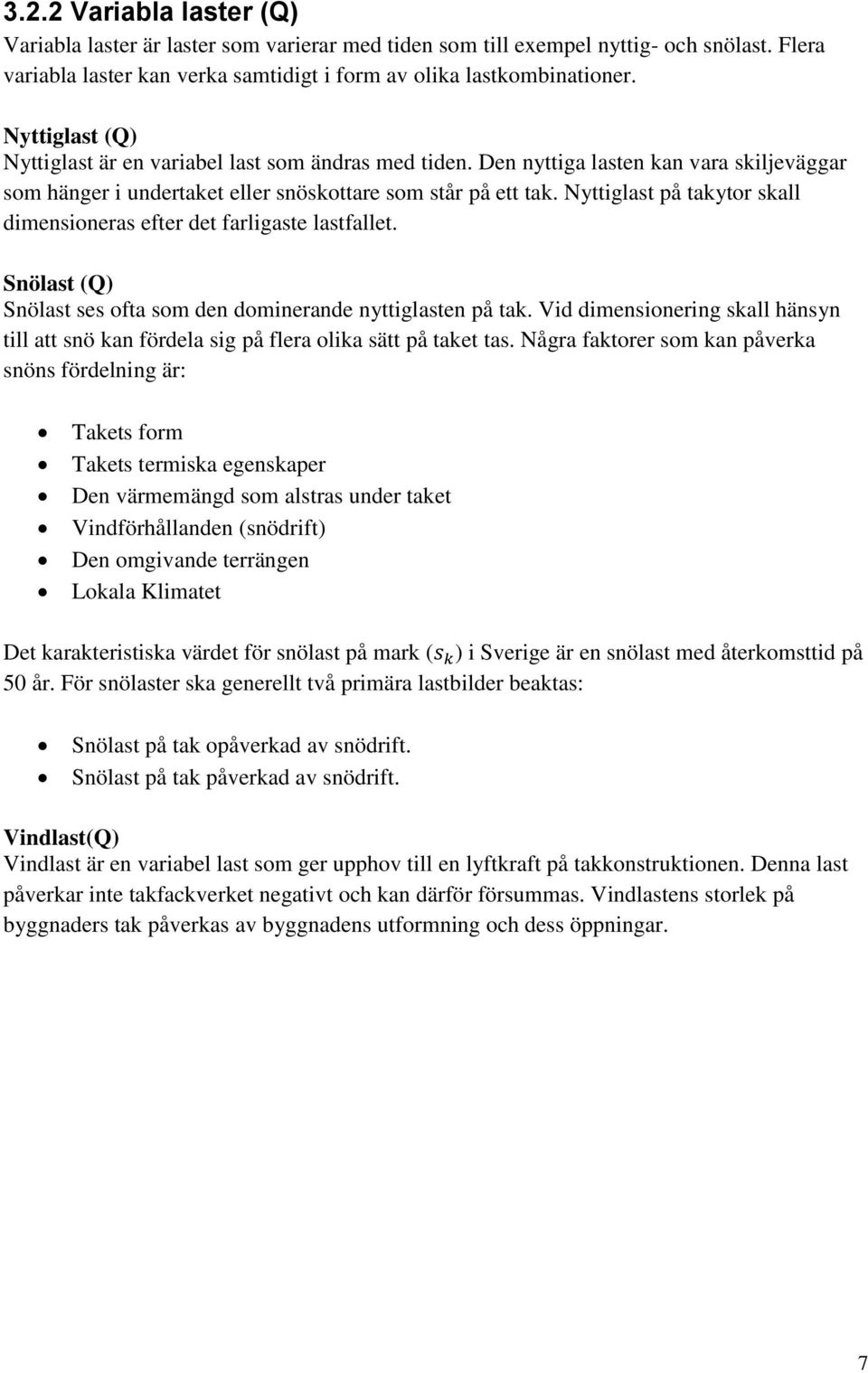 Nyttiglast på takytor skall dimensioneras efter det farligaste lastfallet. Snölast (Q) Snölast ses ofta som den dominerande nyttiglasten på tak.