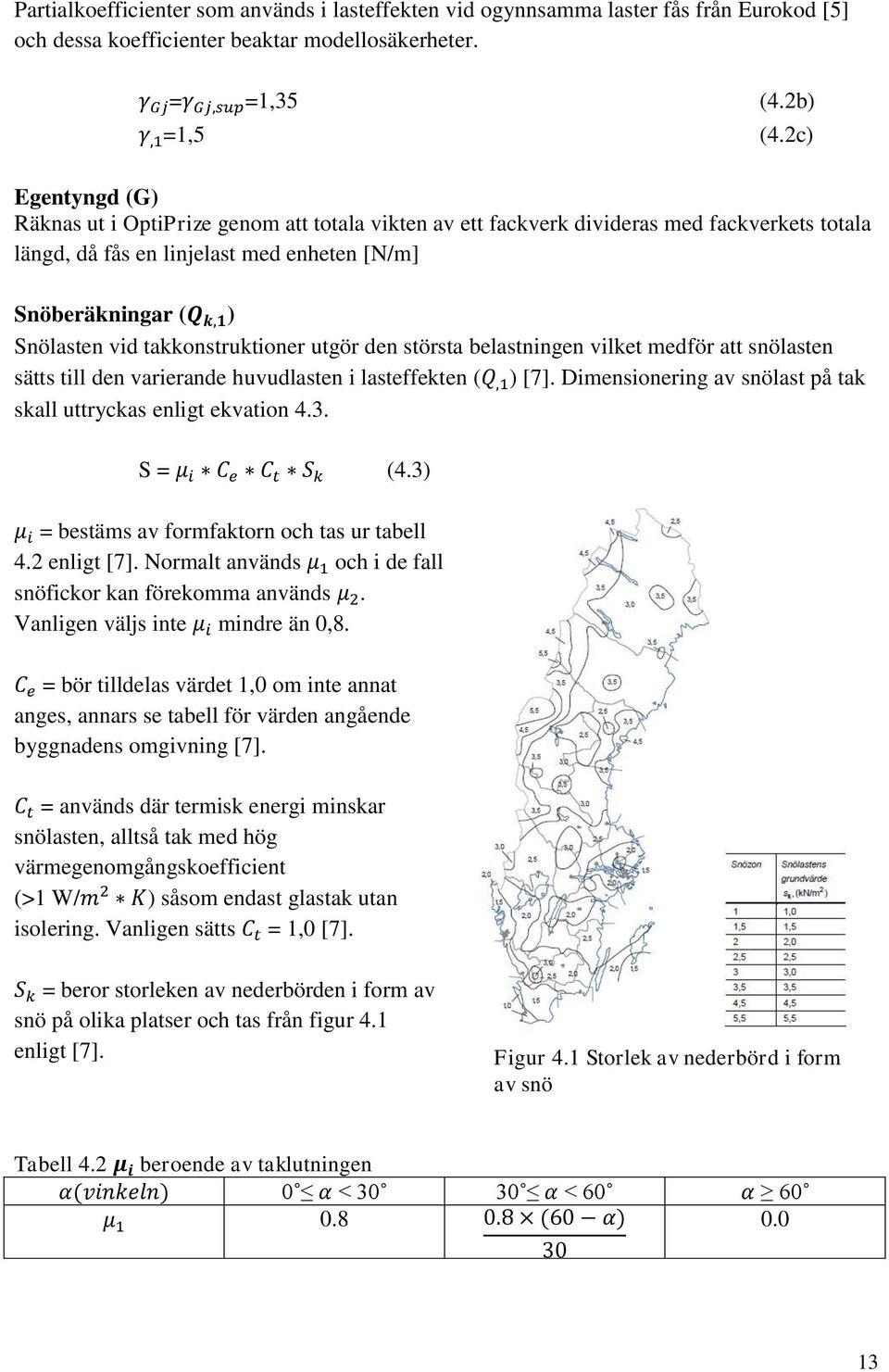 takkonstruktioner utgör den största belastningen vilket medför att snölasten sätts till den varierande huvudlasten i lasteffekten ( ) [7].