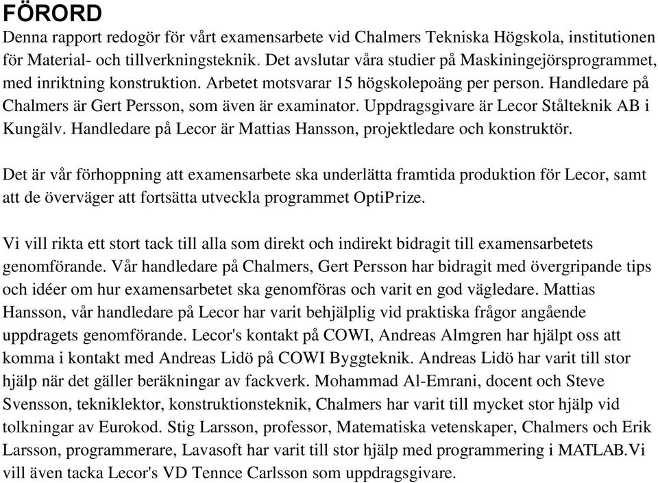 Uppdragsgivare är Lecor Stålteknik AB i Kungälv. Handledare på Lecor är Mattias Hansson, projektledare och konstruktör.