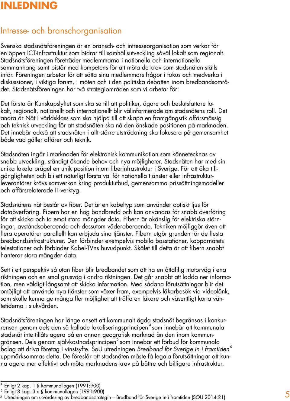 Föreningen arbetar för att sätta sina medlemmars frågor i fokus och medverka i diskussioner, i viktiga forum, i möten och i den politiska debatten inom bredbandsområdet.