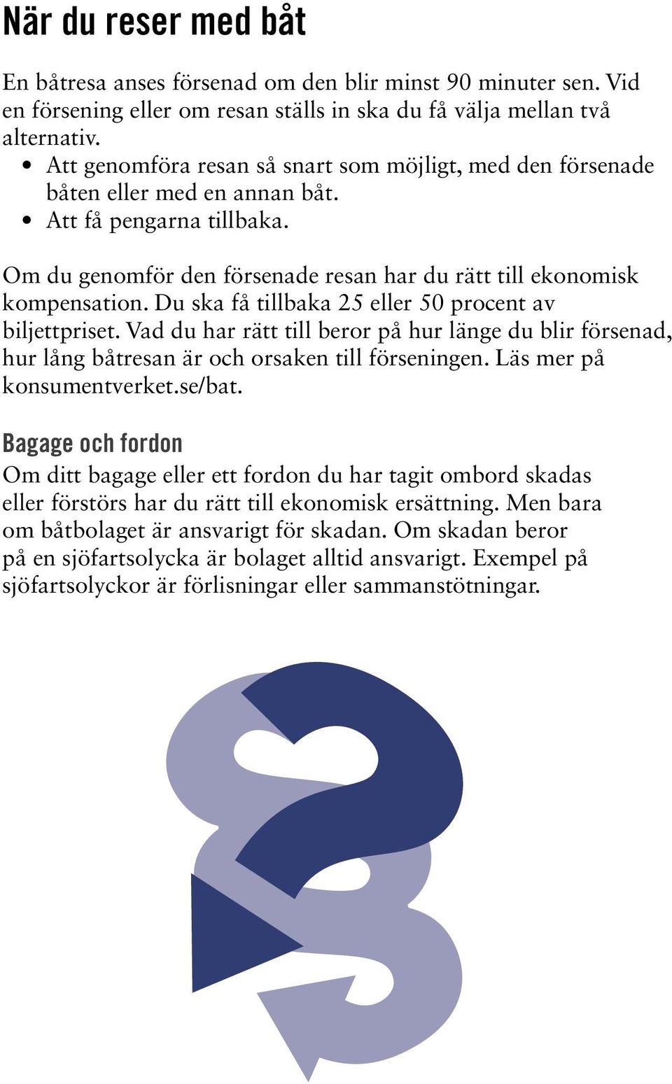 Du ska få tillbaka 25 eller 50 procent av biljettpriset. Vad du har rätt till beror på hur länge du blir försenad, hur lång båtresan är och orsaken till förseningen. Läs mer på konsumentverket.se/bat.