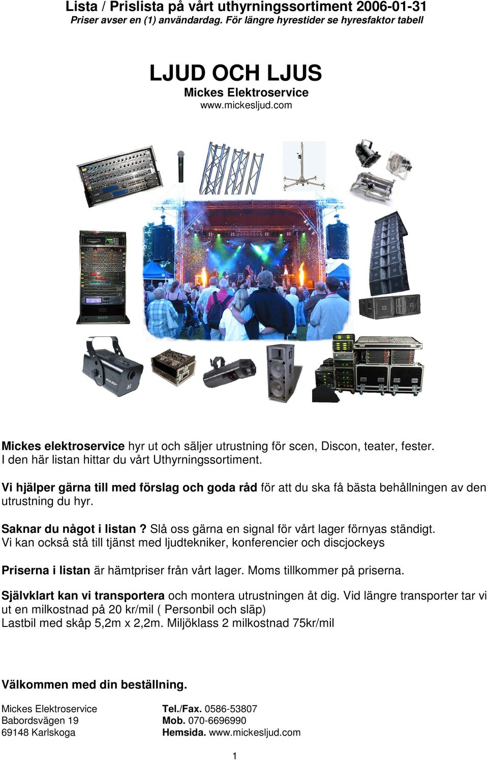 Vi kan också stå till tjänst med ljudtekniker, konferencier och discjockeys Priserna i listan är hämtpriser från vårt lager. Moms tillkommer på priserna.