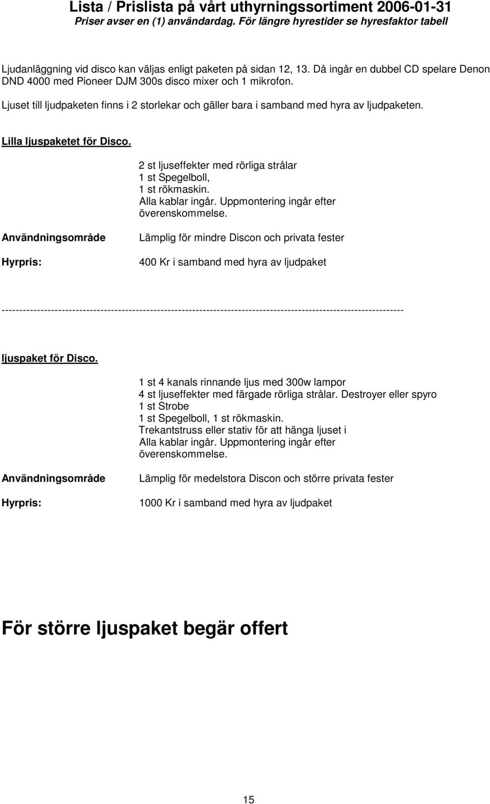 Alla kablar ingår. Uppmontering ingår efter överenskommelse.