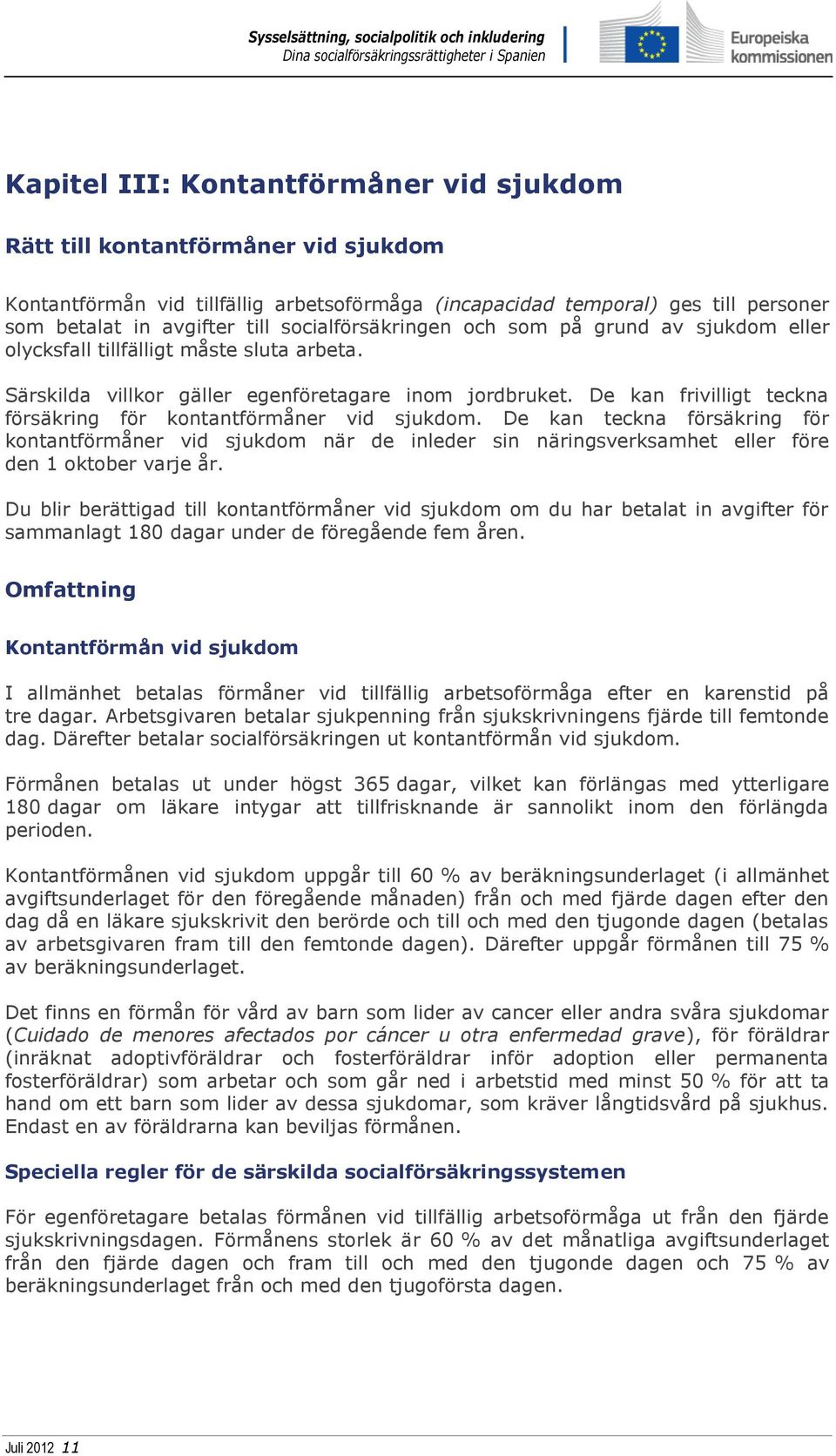 De kan frivilligt teckna försäkring för kontantförmåner vid sjukdom. De kan teckna försäkring för kontantförmåner vid sjukdom när de inleder sin näringsverksamhet eller före den 1 oktober varje år.