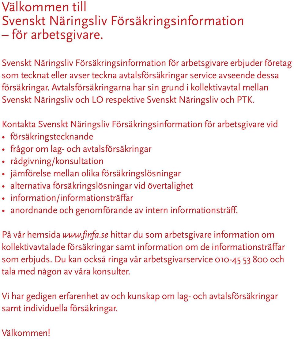 Avtalsförsäkringarna har sin grund i kollektivavtal mellan Svenskt Näringsliv och LO respektive Svenskt Näringsliv och PTK.
