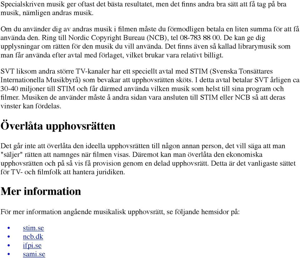 De kan ge dig upplysningar om rätten för den musik du vill använda. Det finns även så kallad librarymusik som man får använda efter avtal med förlaget, vilket brukar vara relativt billigt.