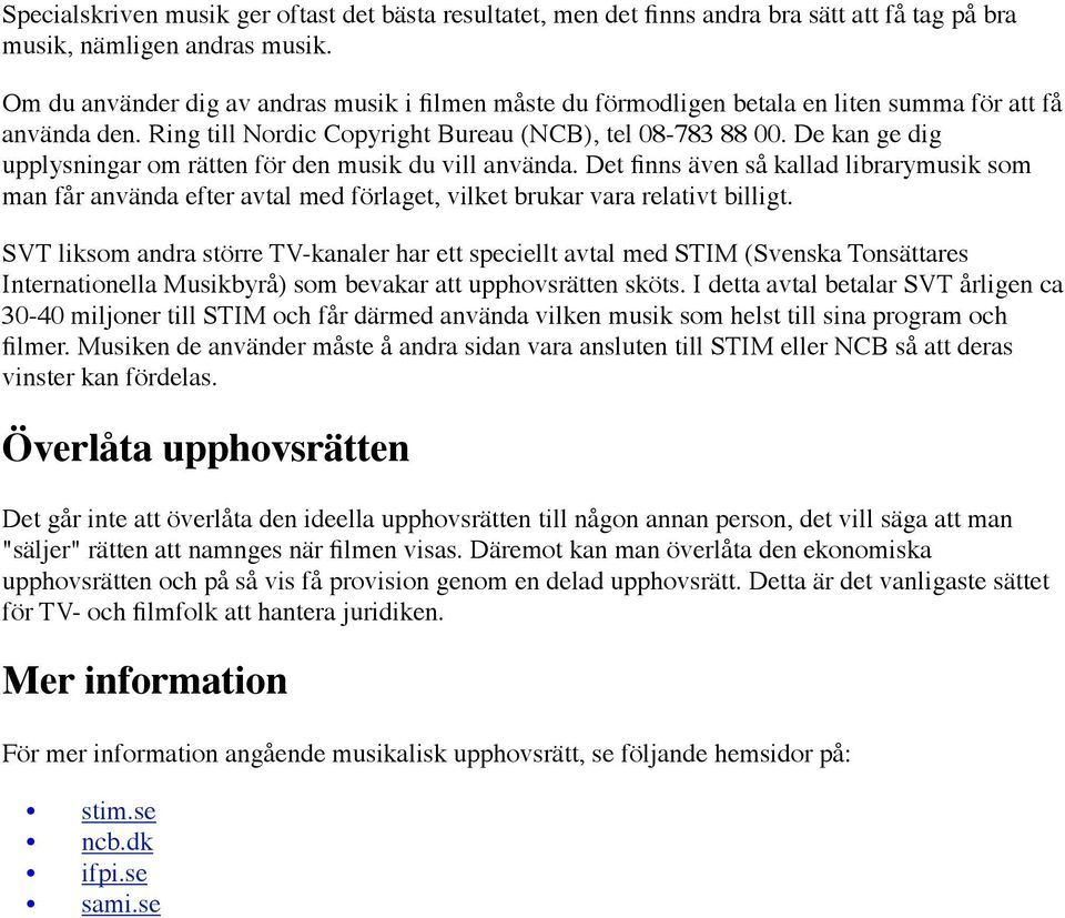 De kan ge dig upplysningar om rätten för den musik du vill använda. Det finns även så kallad librarymusik som man får använda efter avtal med förlaget, vilket brukar vara relativt billigt.