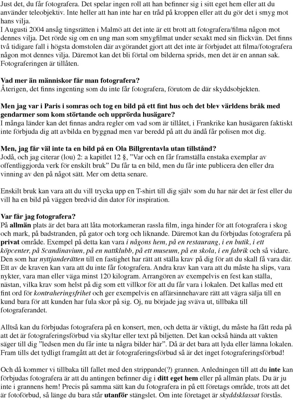 I Augusti 2004 ansåg tingsrätten i Malmö att det inte är ett brott att fotografera/filma någon mot dennes vilja. Det rörde sig om en ung man som smygfilmat under sexakt med sin flickvän.