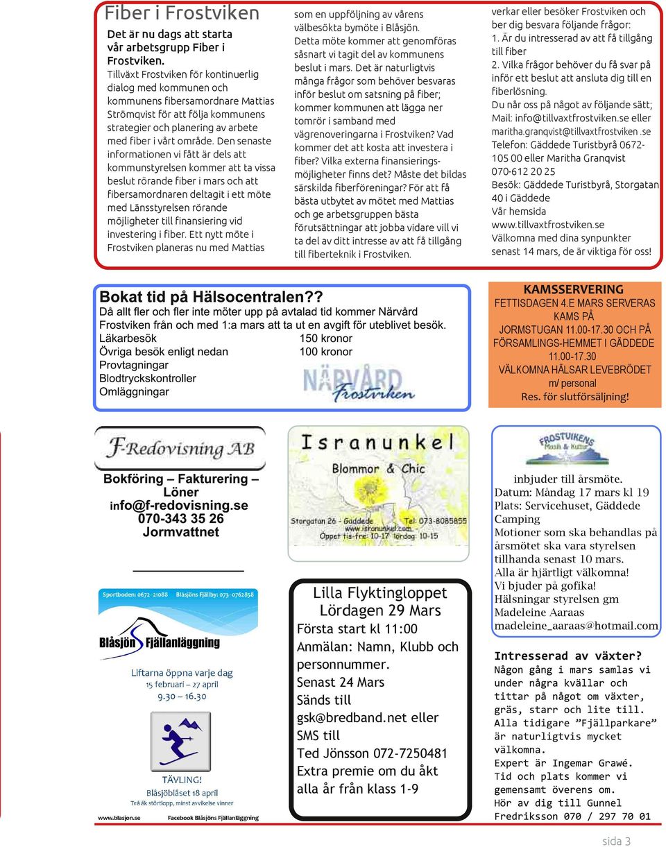 Den senaste informationen vi fått är dels att kommunstyrelsen kommer att ta vissa beslut rörande fiber i mars och att fibersamordnaren deltagit i ett möte med Länsstyrelsen rörande möjligheter till