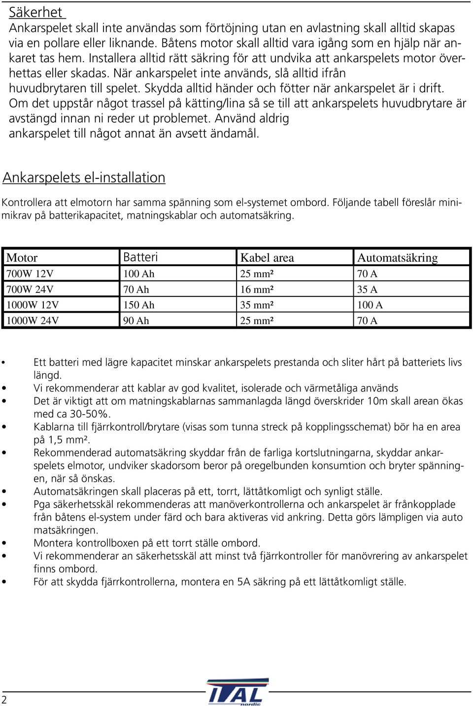 Skydda alltid händer och fötter när ankarspelet är i drift. Om det uppstår något trassel på kätting/lina så se till att ankarspelets huvudbrytare är avstängd innan ni reder ut problemet.