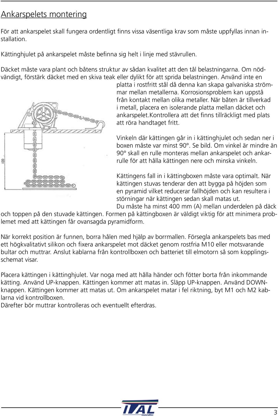 Om nödvändigt, förstärk däcket med en skiva teak eller dylikt för att sprida belastningen. Använd inte en platta i rostfritt stål då denna kan skapa galvaniska strömmar mellan metallerna.