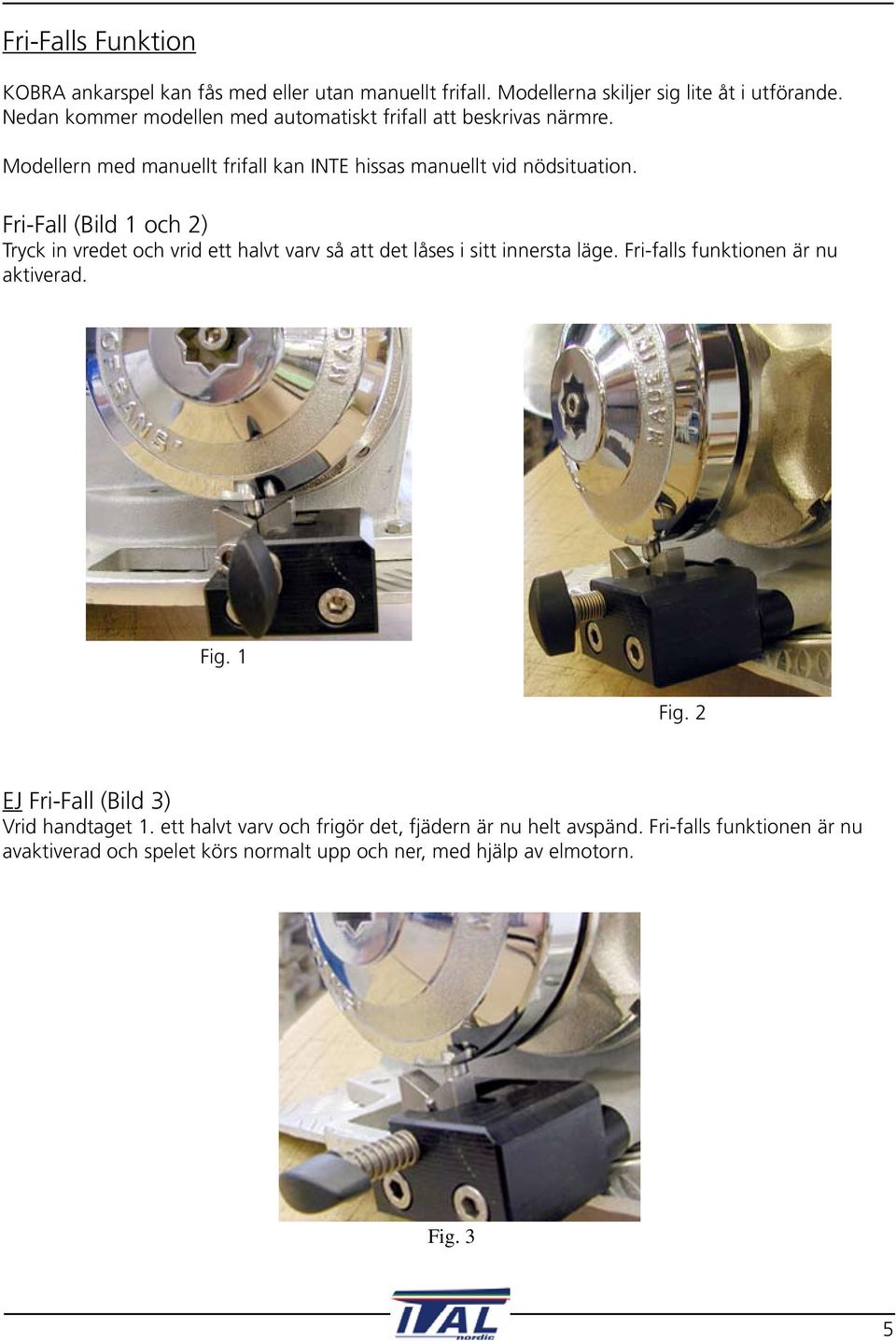Fri-Fall (Bild 1 och 2) Tryck in vredet och vrid ett halvt varv så att det låses i sitt innersta läge. Fri-falls funktionen är nu aktiverad. Fig. 1 Fig.