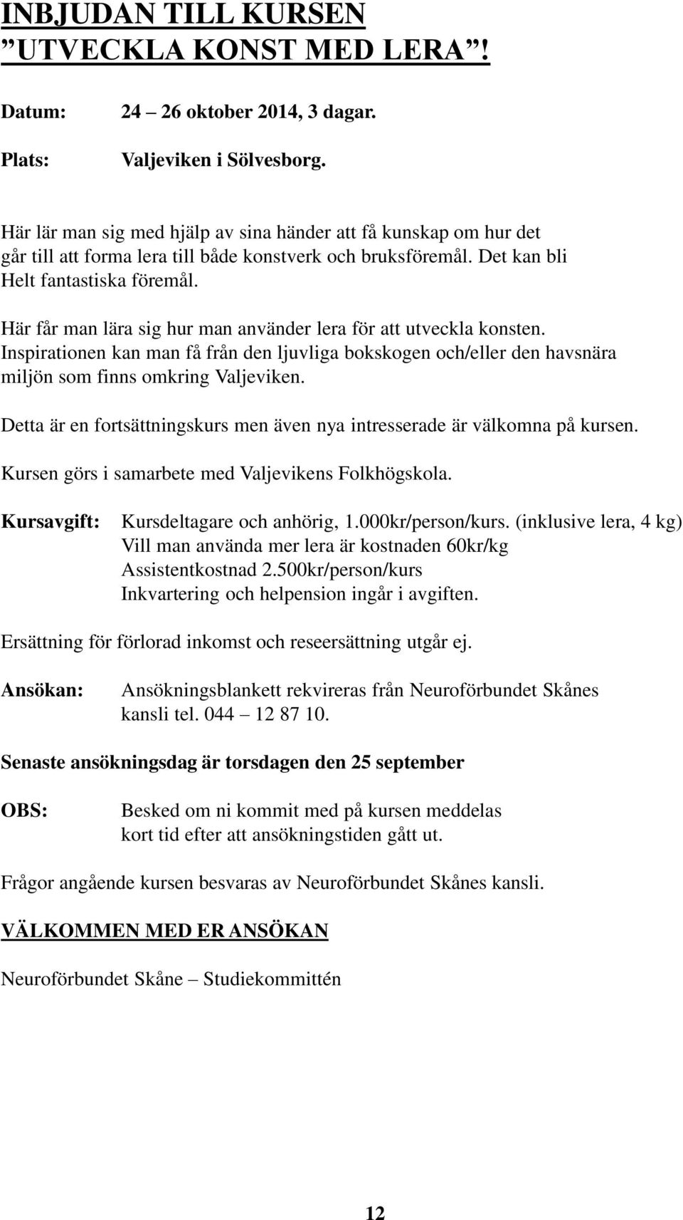 Här får man lära sig hur man använder lera för att utveckla konsten. Inspirationen kan man få från den ljuvliga bokskogen och/eller den havsnära miljön som finns omkring Valjeviken.