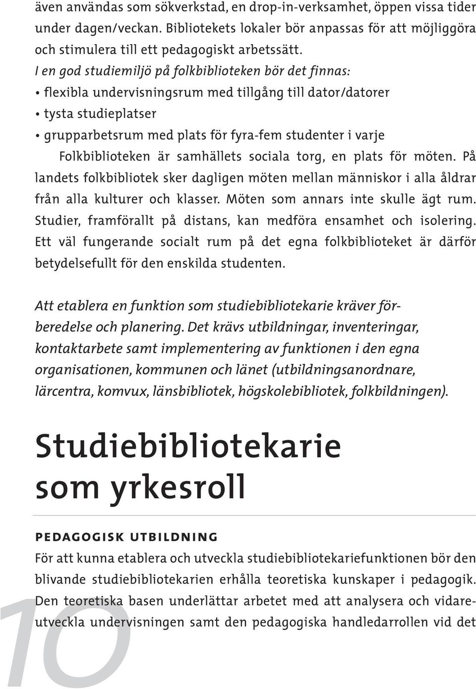 Folkbiblioteken är samhällets sociala torg, en plats för möten. På landets folkbibliotek sker dagligen möten mellan människor i alla åldrar från alla kulturer och klasser.