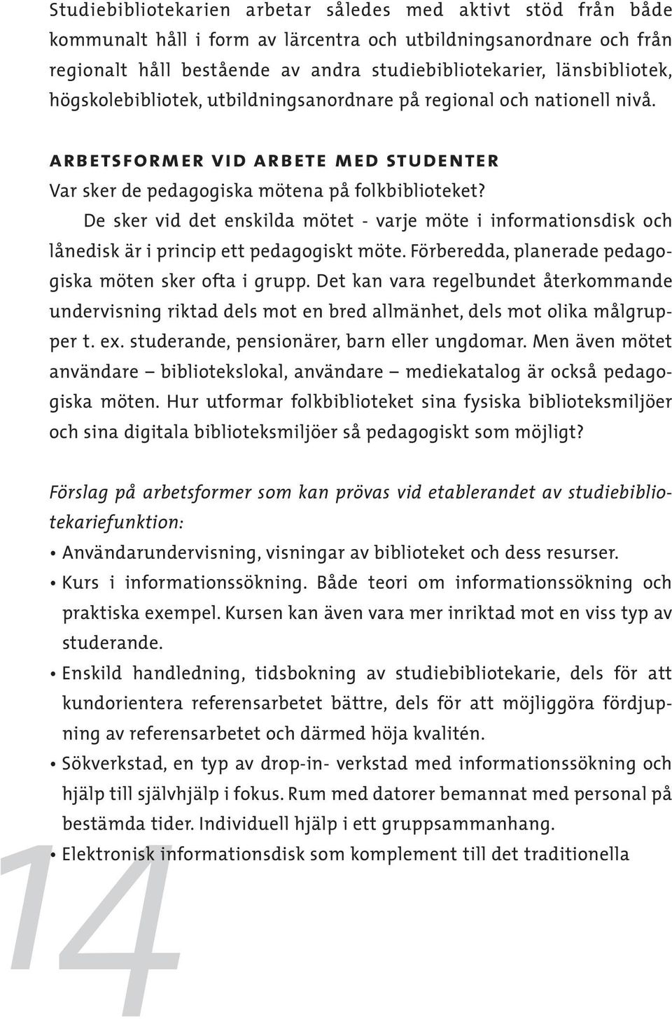 De sker vid det enskilda mötet - varje möte i informationsdisk och lånedisk är i princip ett pedagogiskt möte. Förberedda, planerade pedagogiska möten sker ofta i grupp.