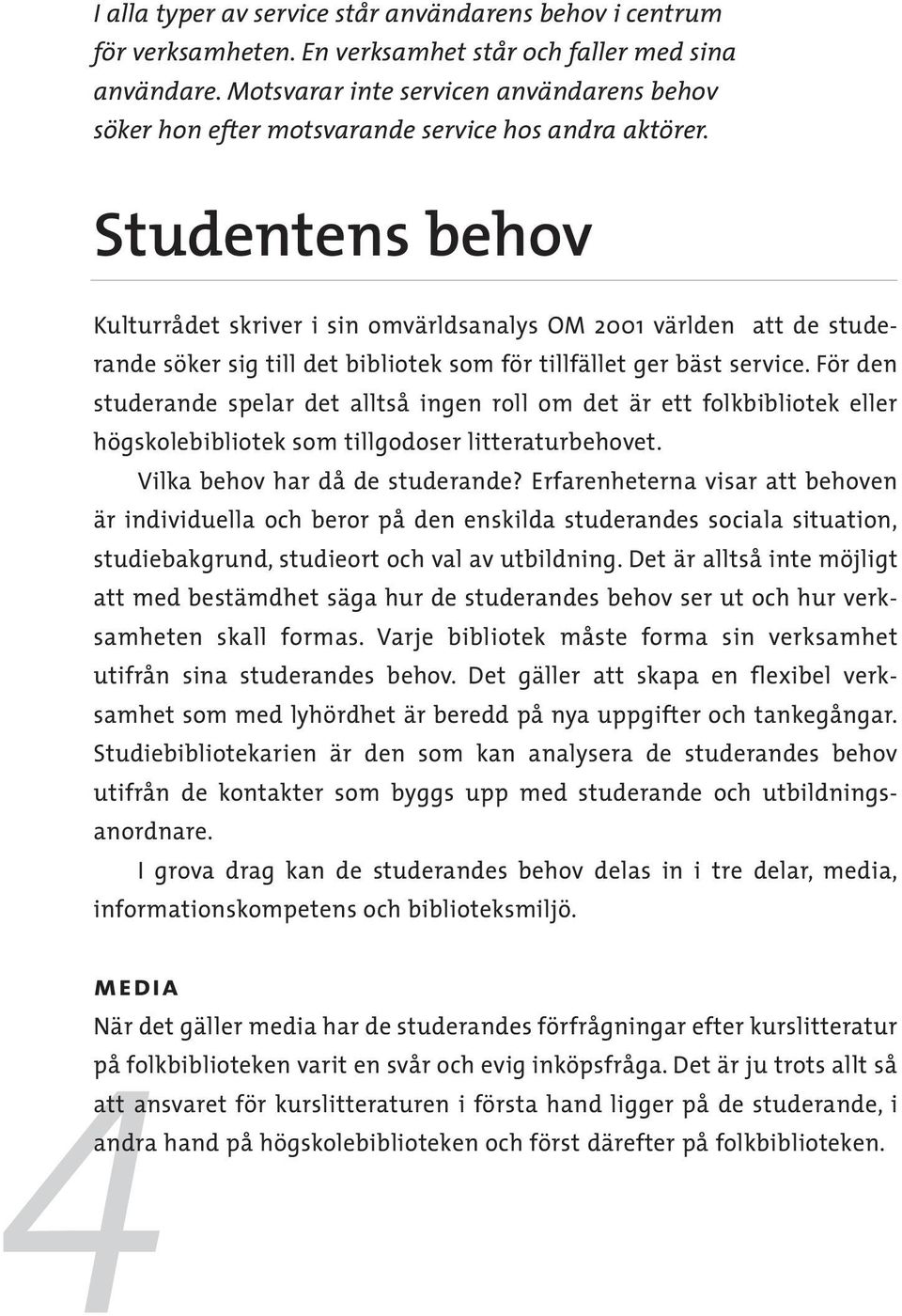 Studentens behov Kulturrådet skriver i sin omvärldsanalys OM 2001 världen att de studerande söker sig till det bibliotek som för tillfället ger bäst service.