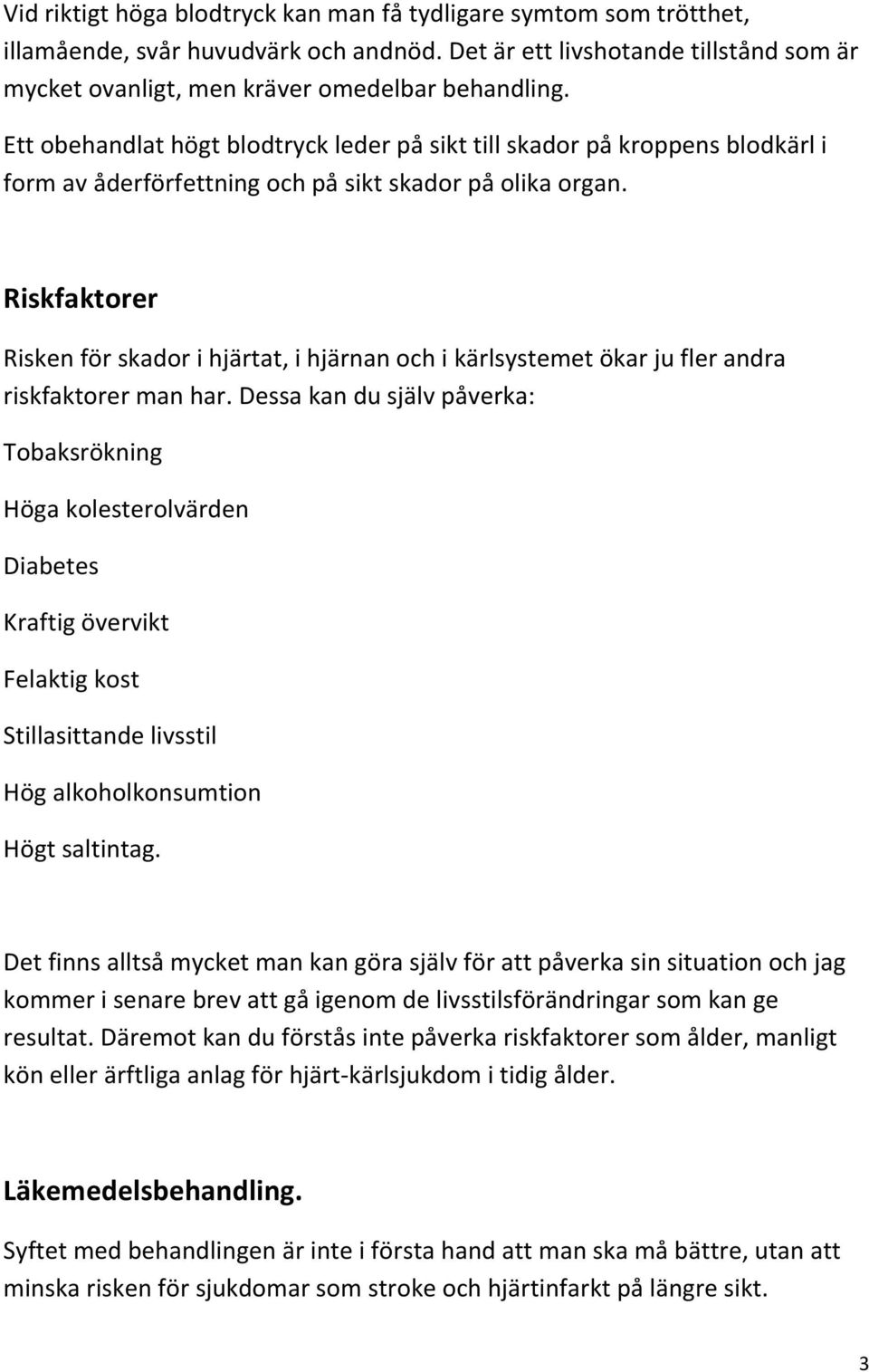 Riskfaktorer Risken för skador i hjärtat, i hjärnan och i kärlsystemet ökar ju fler andra riskfaktorer man har.