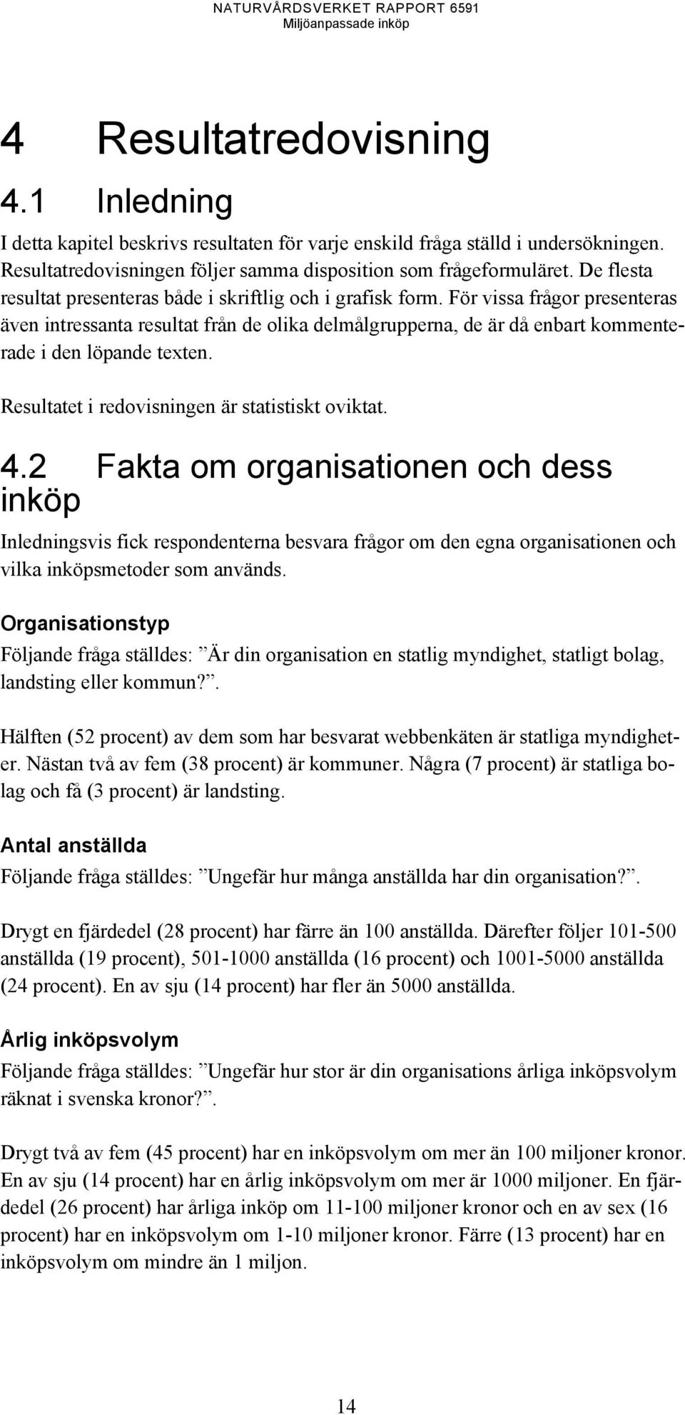 För vissa frågor presenteras även intressanta resultat från de olika delmålgrupperna, de är då enbart kommenterade i den löpande texten. Resultatet i redovisningen är statistiskt oviktat. 4.