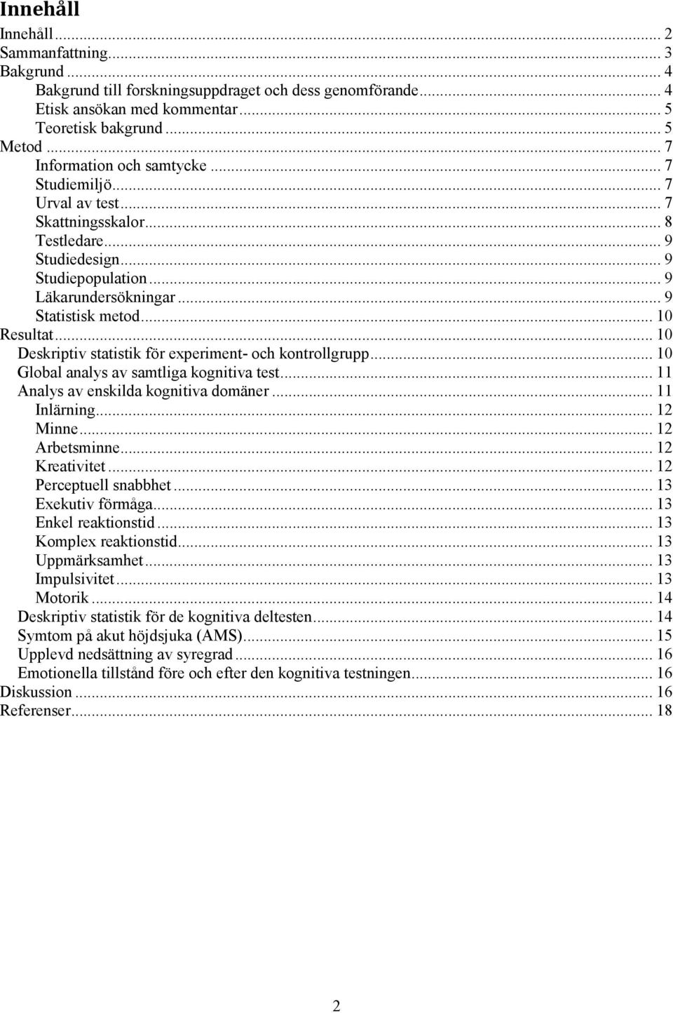 .. 10 Deskriptiv statistik för experiment- och kontrollgrupp... 10 Global analys av samtliga kognitiva test... 11 Analys av enskilda kognitiva domäner... 11 Inlärning... 12 Minne... 12 Arbetsminne.