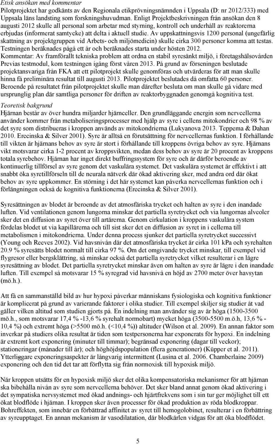 studie. Av uppskattningsvis 1200 personal (ungefärlig skattning av projektgruppen vid Arbets- och miljömedicin) skulle cirka 300 personer komma att testas.