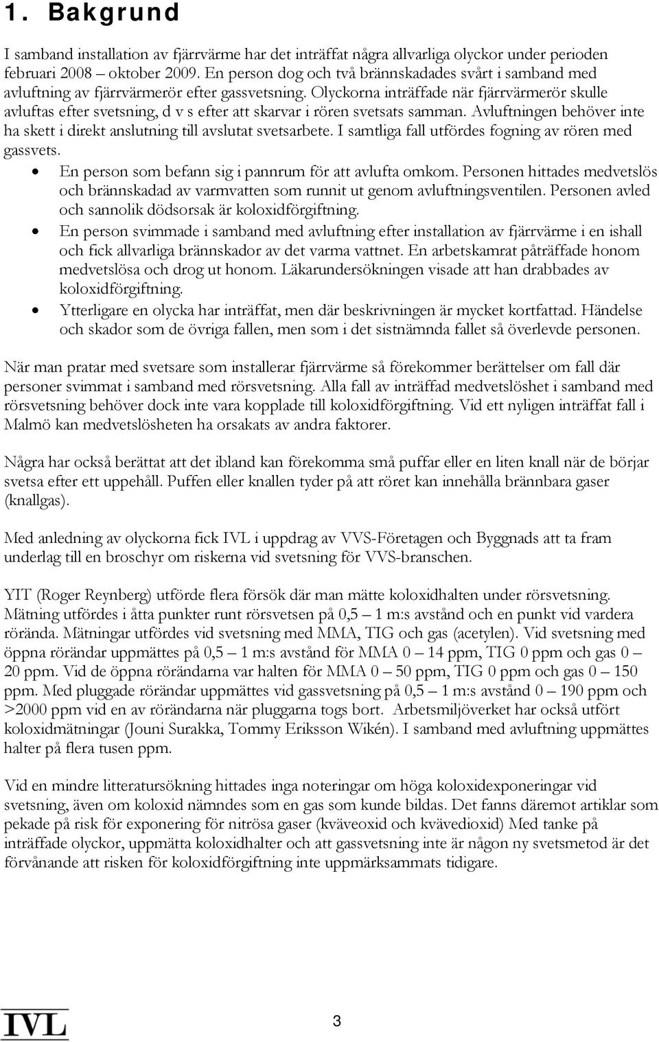 Olyckorna inträffade när fjärrvärmerör skulle avluftas efter svetsning, d v s efter att skarvar i rören svetsats samman.